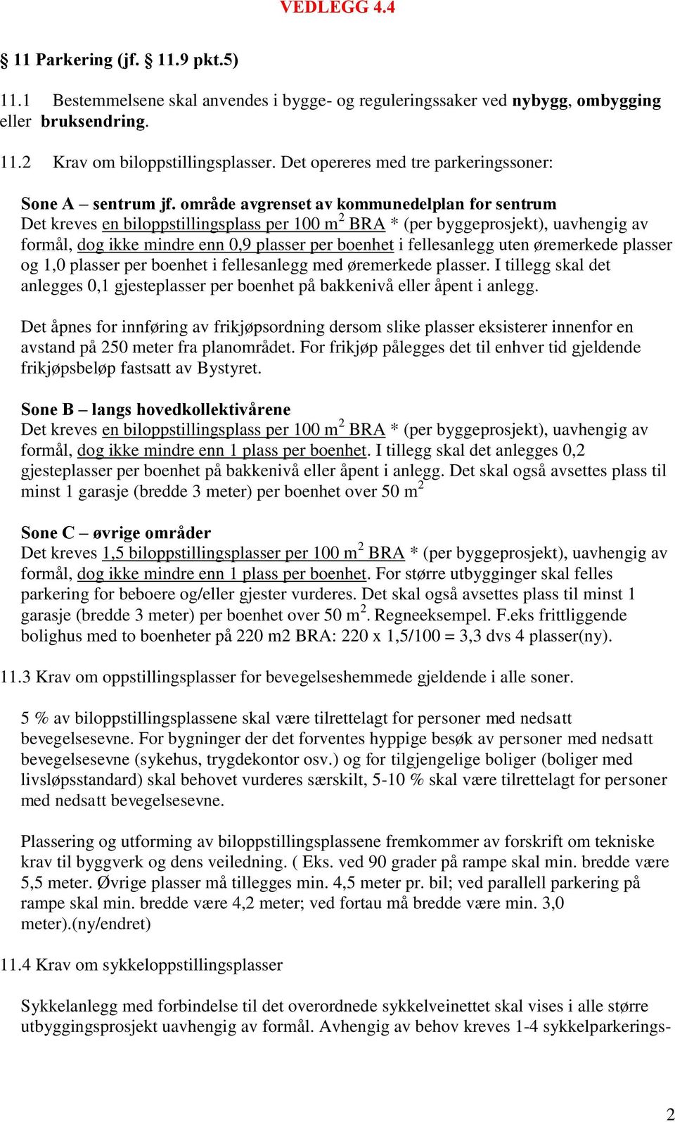 område avgrenset av kommunedelplan for sentrum Det kreves en biloppstillingsplass per 100 m 2 BRA * (per byggeprosjekt), uavhengig av formål, dog ikke mindre enn 0,9 plasser per boenhet i