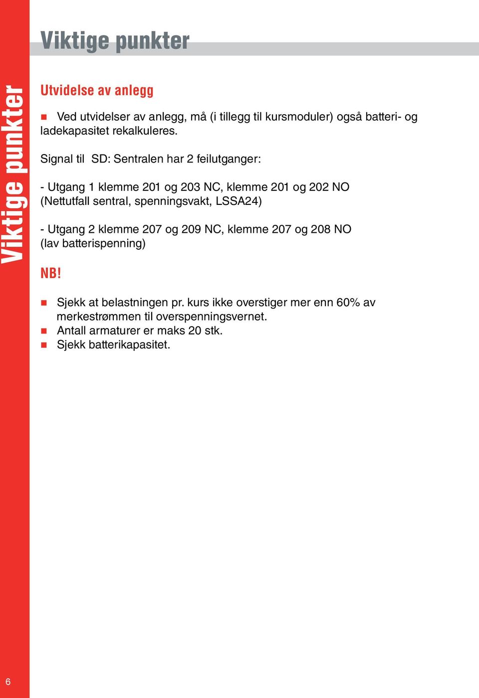 Signal til SD: Sentralen har 2 feilutganger: - Utgang 1 klemme 201 og 203 NC, klemme 201 og 202 NO (Nettutfall sentral,