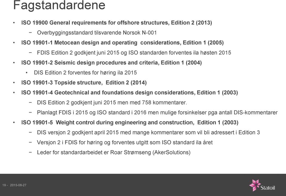 ISO 19901-3 Topside structure, Edition 2 (2014) ISO 19901-4 Geotechnical and foundations design considerations, Edition 1 (2003) DIS Edition 2 godkjent juni 2015 men med 758 kommentarer.
