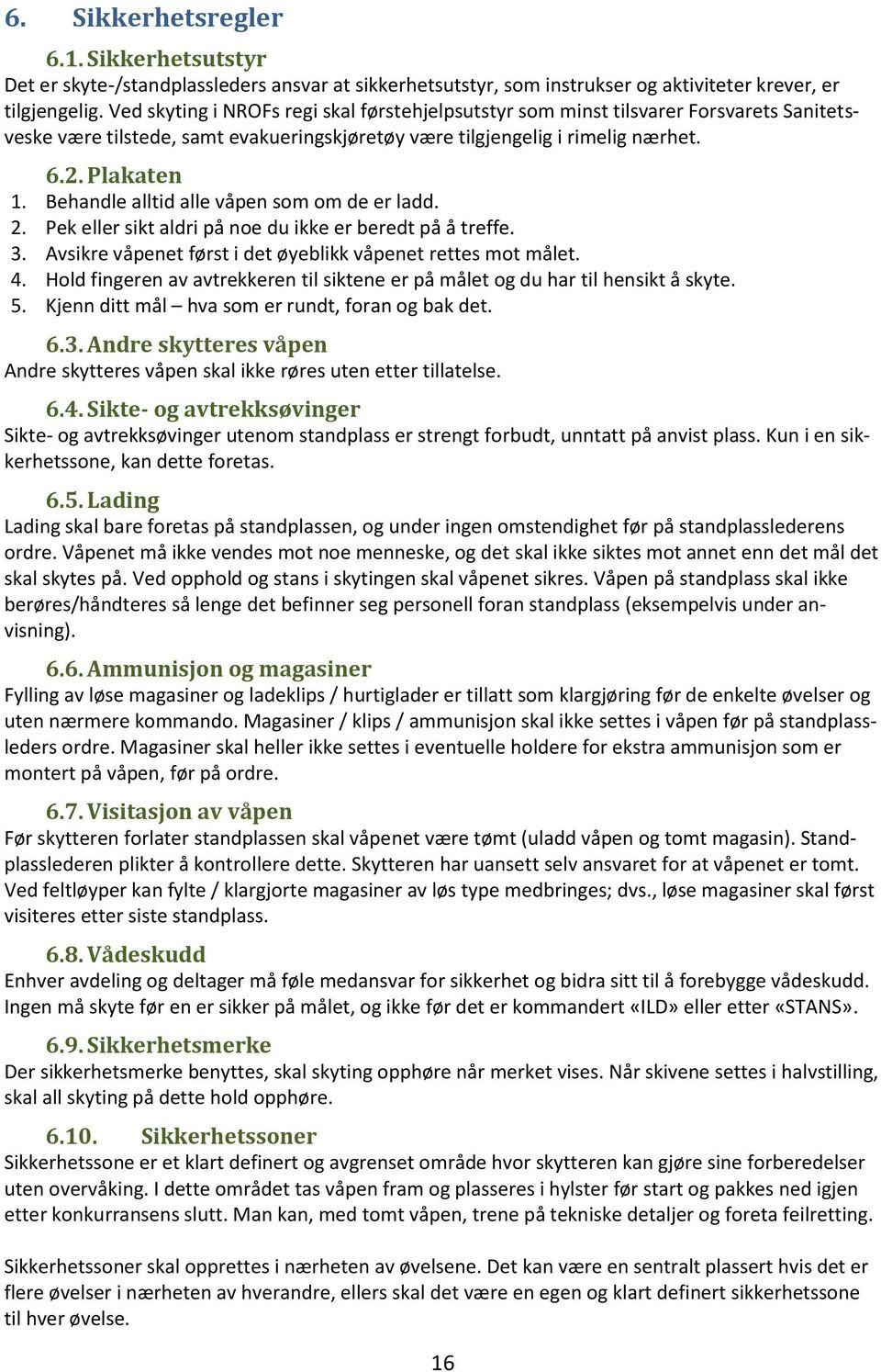 Behandle alltid alle våpen som om de er ladd. 2. Pek eller sikt aldri på noe du ikke er beredt på å treffe. 3. Avsikre våpenet først i det øyeblikk våpenet rettes mot målet. 4.