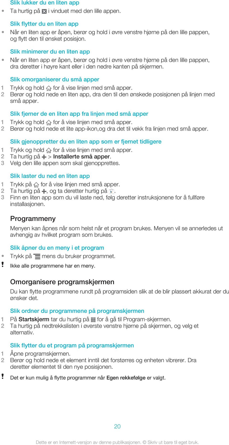 Slik minimerer du en liten app Når en liten app er åpen, berør og hold i øvre venstre hjørne på den lille pappen, dra deretter i høyre kant eller i den nedre kanten på skjermen.