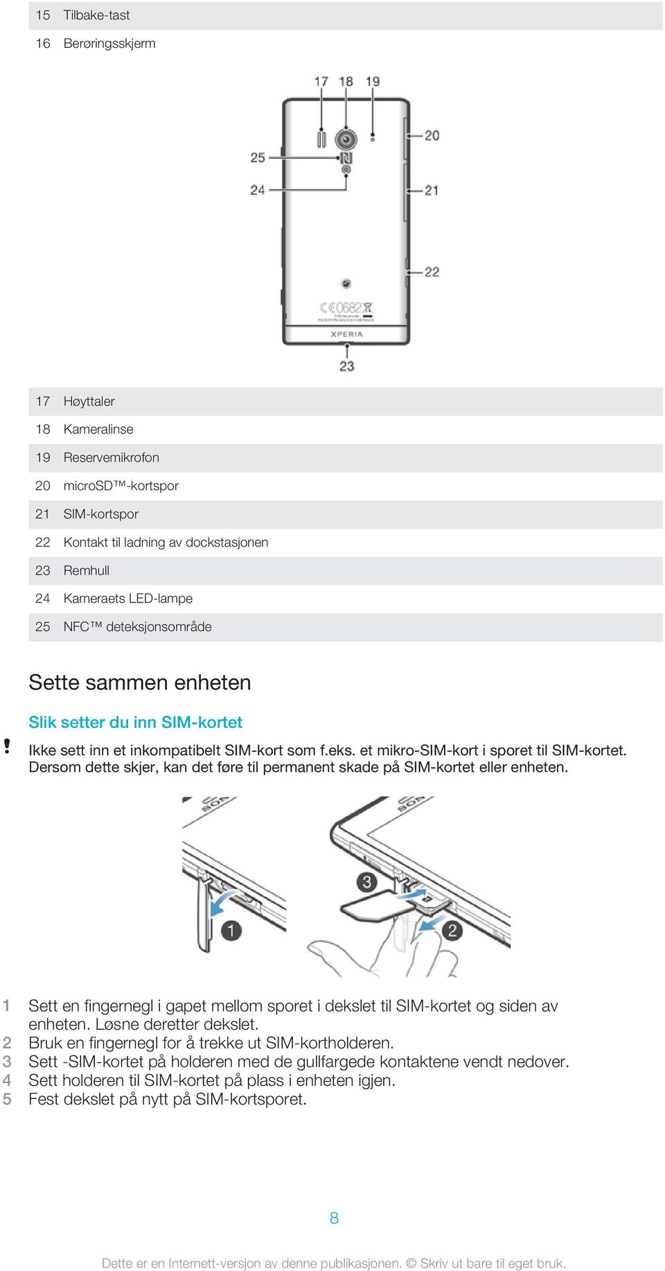 Dersom dette skjer, kan det føre til permanent skade på SIM-kortet eller enheten. 1 Sett en fingernegl i gapet mellom sporet i dekslet til SIM-kortet og siden av enheten. Løsne deretter dekslet.