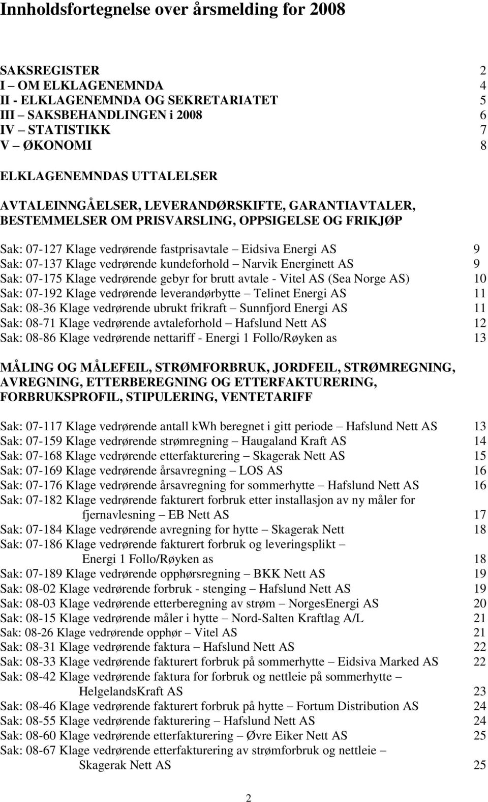 vedrørende kundeforhold Narvik Energinett AS 9 Sak: 07-175 Klage vedrørende gebyr for brutt avtale - Vitel AS (Sea Norge AS) 10 Sak: 07-192 Klage vedrørende leverandørbytte Telinet Energi AS 11 Sak: