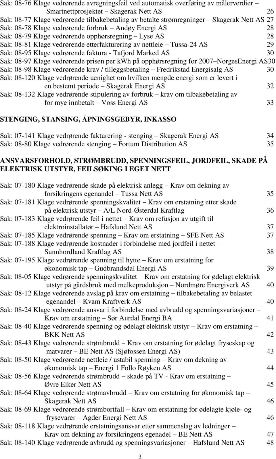 29 Sak: 08-95 Klage vedrørende faktura - Tafjord Marked AS 30 Sak: 08-97 Klage vedrørende prisen per kwh på opphørsregning for 2007 NorgesEnergi AS30 Sak: 08-98 Klage vedrørende krav /