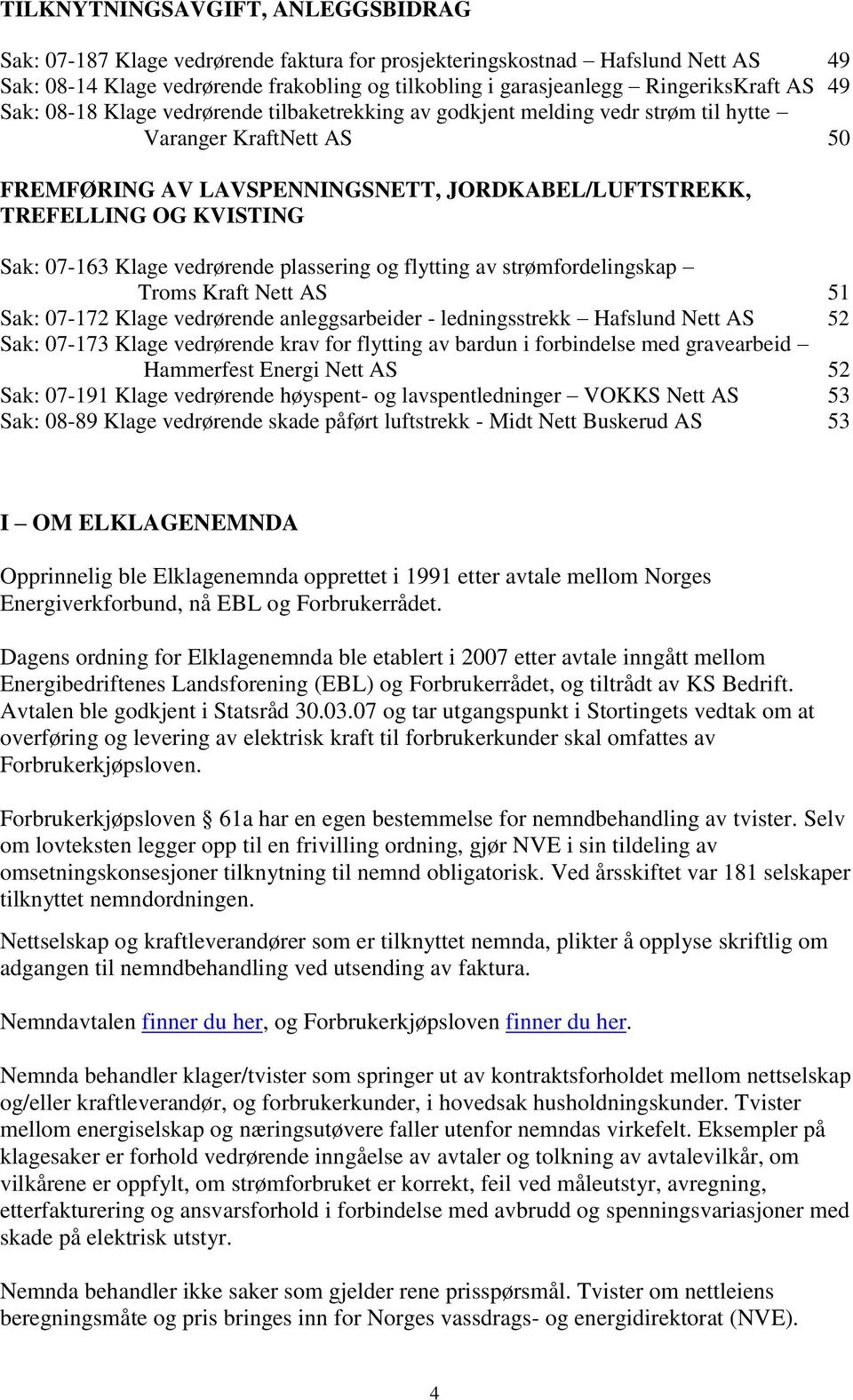 KVISTING Sak: 07-163 Klage vedrørende plassering og flytting av strømfordelingskap Troms Kraft Nett AS 51 Sak: 07-172 Klage vedrørende anleggsarbeider - ledningsstrekk Hafslund Nett AS 52 Sak: 07-173