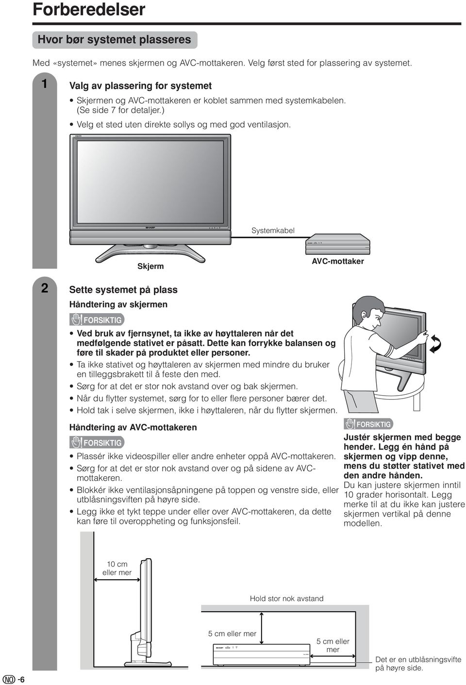 Systemkabel Skjerm AVC-mottaker Sette systemet på plass Håndtering av skjermen FORSIKTIG Ved bruk av fjernsynet, ta ikke av høyttaleren når det medfølgende stativet er påsatt.