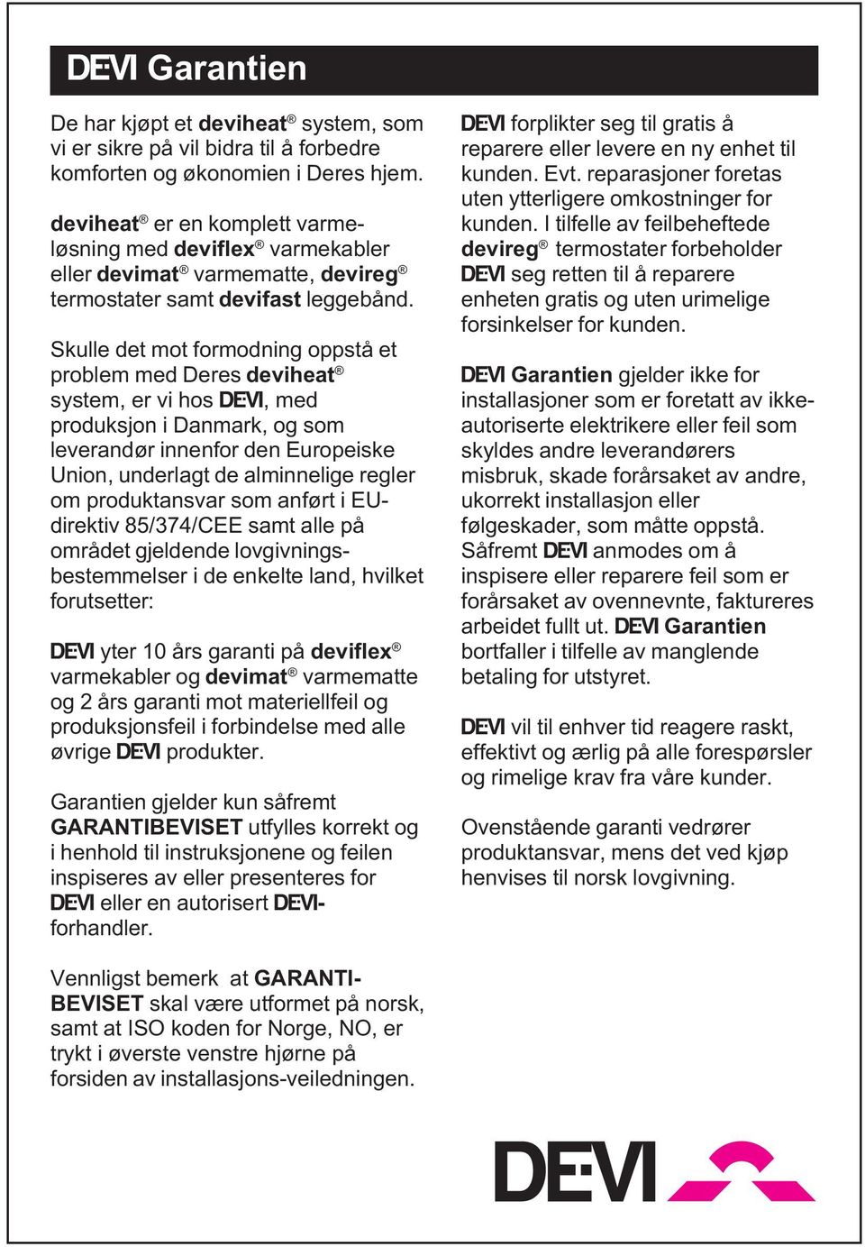 Skulle det mot formodning oppstå et problem med Deres deviheat system, er vi hos Ž, med produksjon i Danmark, og som leverandør innenfor den Europeiske Union, underlagt de alminnelige regler om