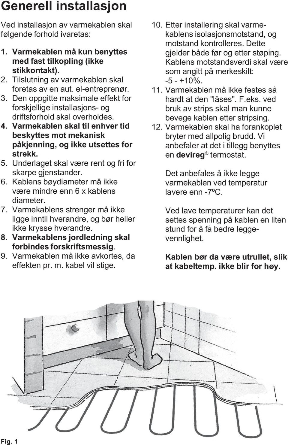 Varmekablen skal til enhver tid beskyttes mot mekanisk påkjenning, og ikke utsettes for strekk. Underlaget skal være rent og fri for skarpe gjenstander.