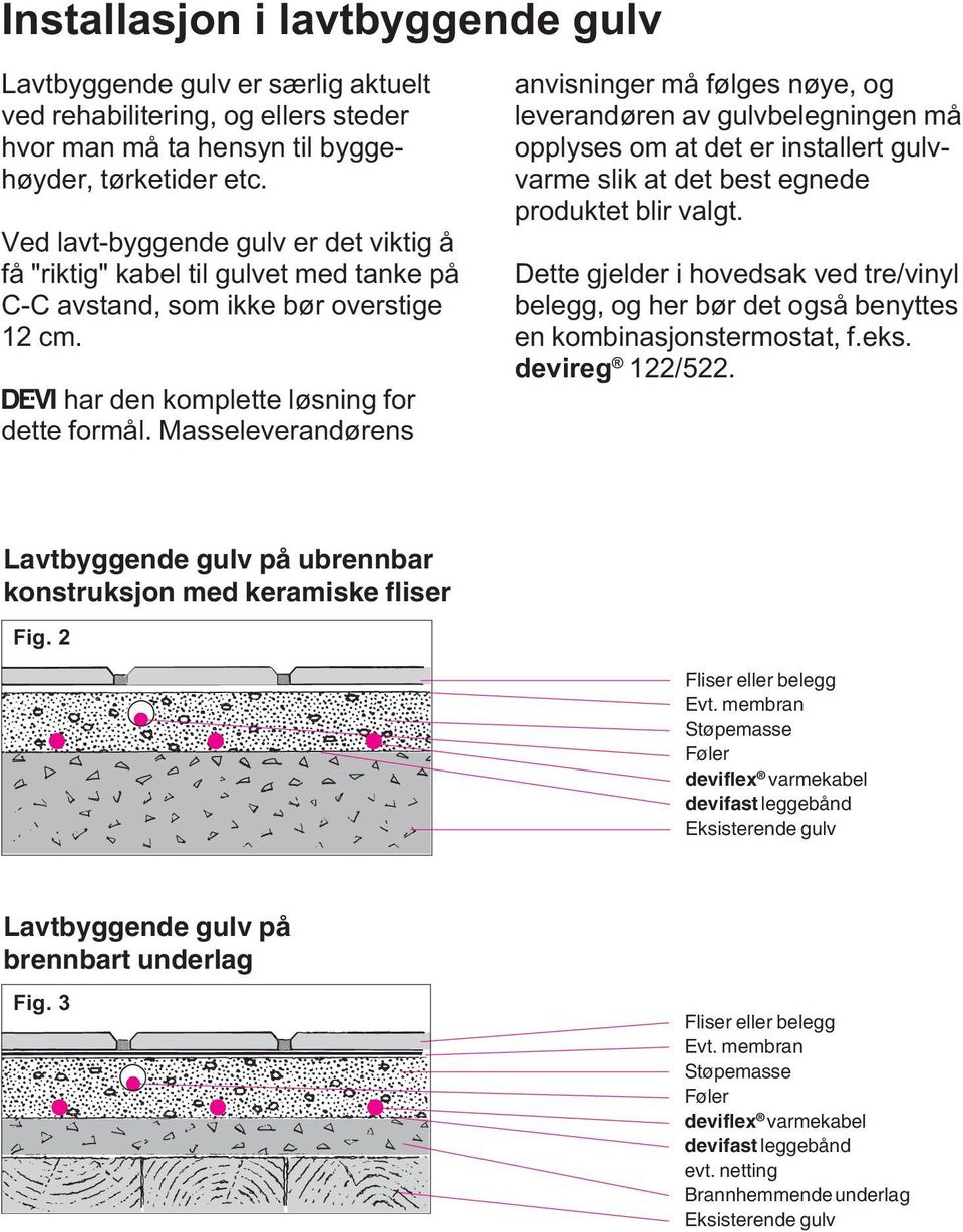 Masseleverandørens anvisninger må følges nøye, og leverandøren av gulvbelegningen må opplyses om at det er installert gulvvarme slik at det best egnede produktet blir valgt.