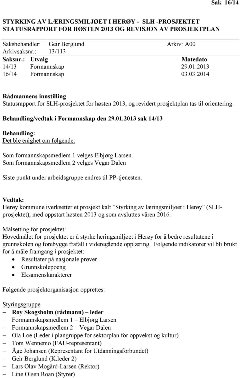 Behandling/vedtak i Formannskap den 29.01.2013 sak 14/13 Behandling: Det ble enighet om følgende: Som formannskapsmedlem 1 velges Elbjørg Larsen.