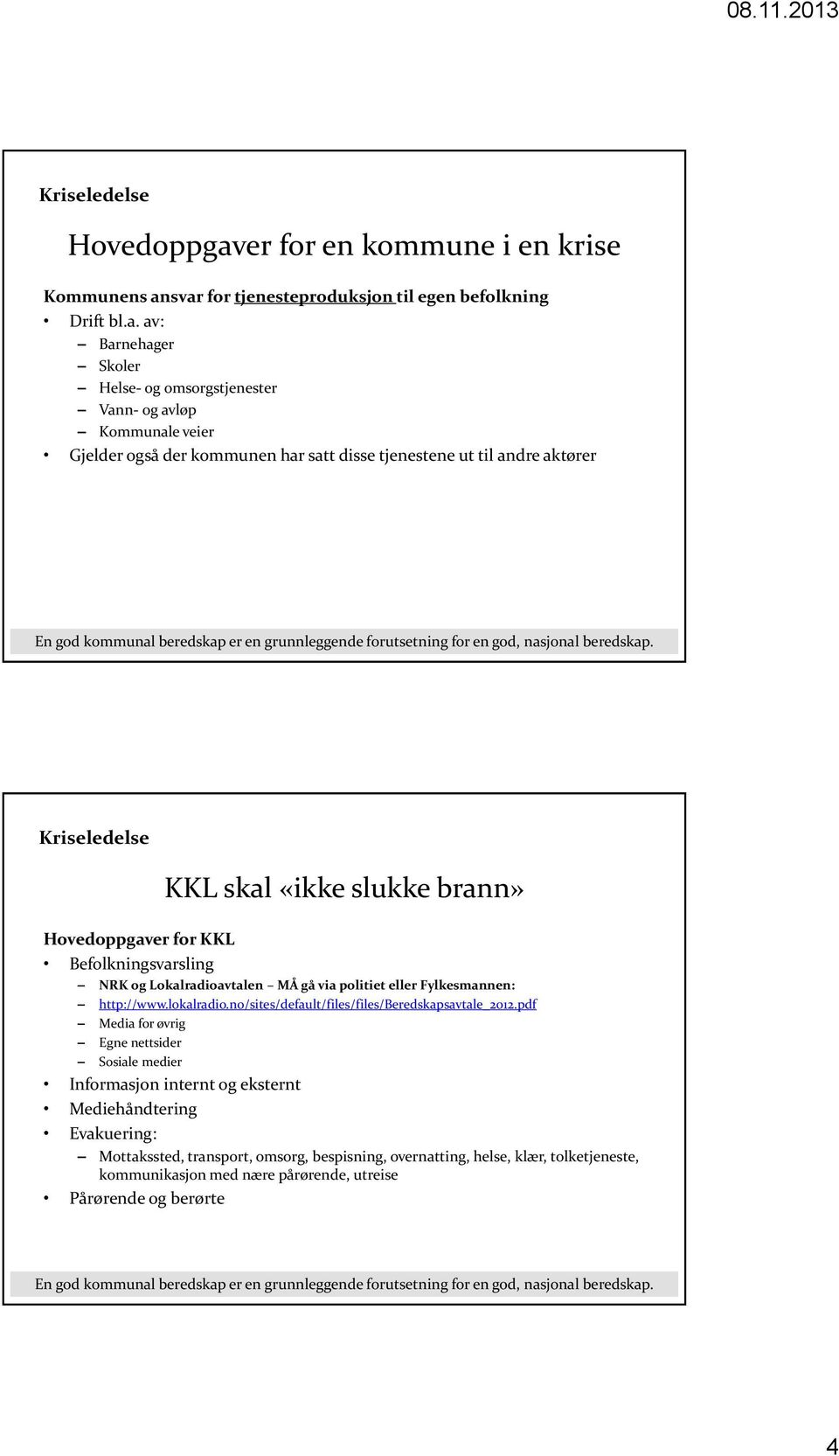 svar for tjenesteproduksjon til egen befolkning Drift bl.a. av: Barnehager Skoler Helse- og omsorgstjenester Vann- og avløp Kommunale veier Gjelder også der kommunen har satt disse