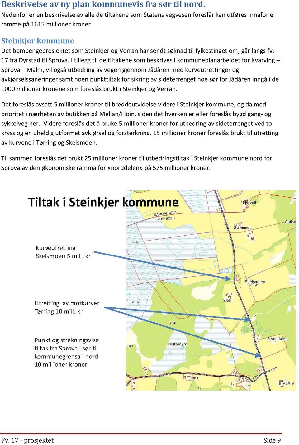 I tillegg til de tiltakene som beskrives i kommuneplanarbeidet for Kvarving Sprova Malm, vil også utbedring av vegen gjennom Jådåren med kurveutrettinger og avkjørselssaneringer samt noen punkttiltak