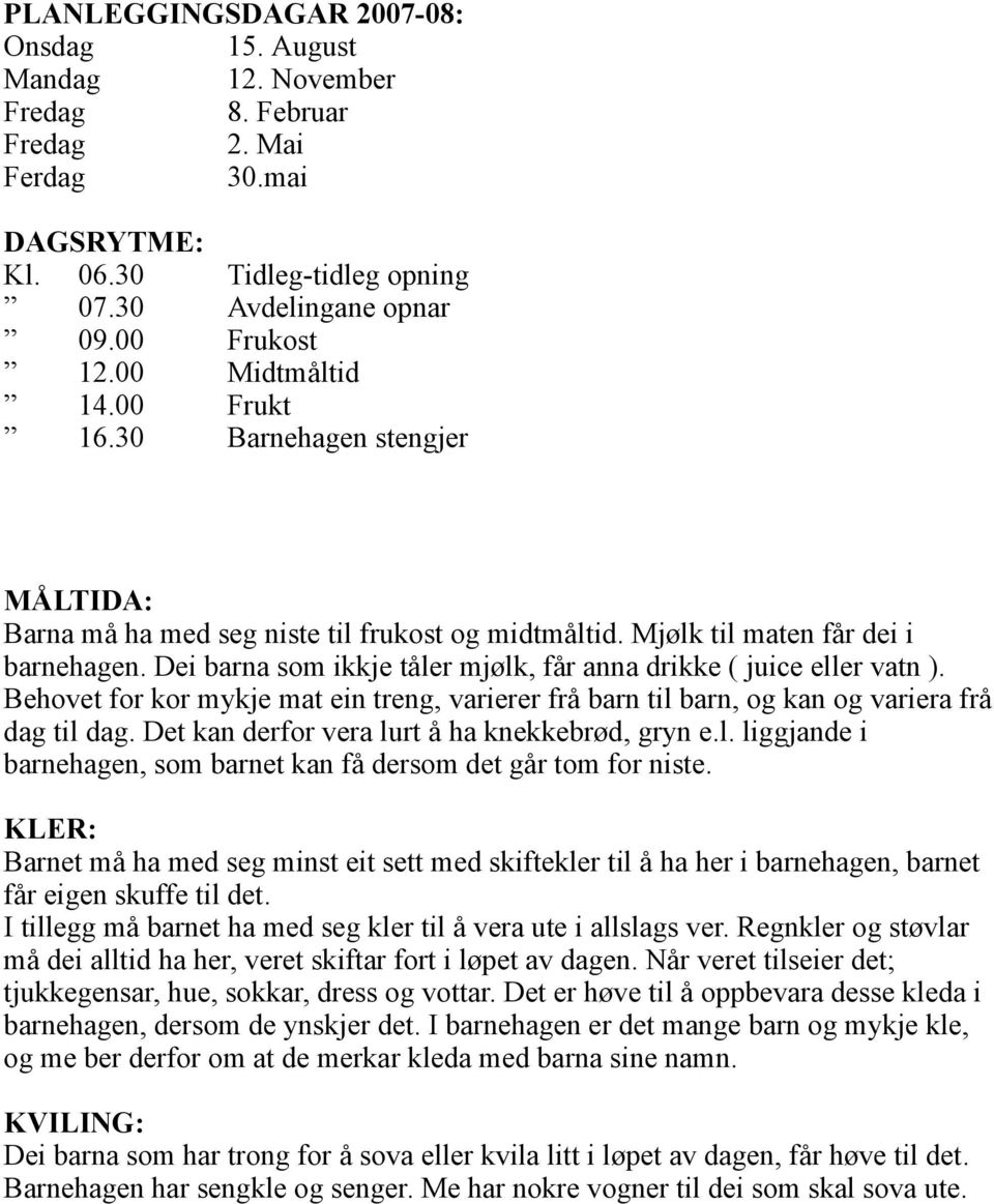 Dei barna som ikkje tåler mjølk, får anna drikke ( juice eller vatn ). Behovet for kor mykje mat ein treng, varierer frå barn til barn, og kan og variera frå dag til dag.