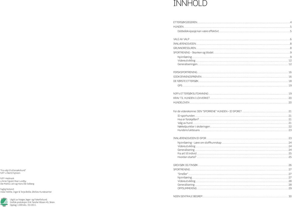 ... 18 GPS.... 19 NJFFs ETTERSØKSUTDANNING.... 19 KRAV TIL HUNDEN I LOVVERKET.... 20 HUNDELOVEN.... 20 For de viderekomne: DEN SPORRENE HUNDEN ID SPORET.... 21 ID-sporhunden.... 21 Hva er forskjellen?