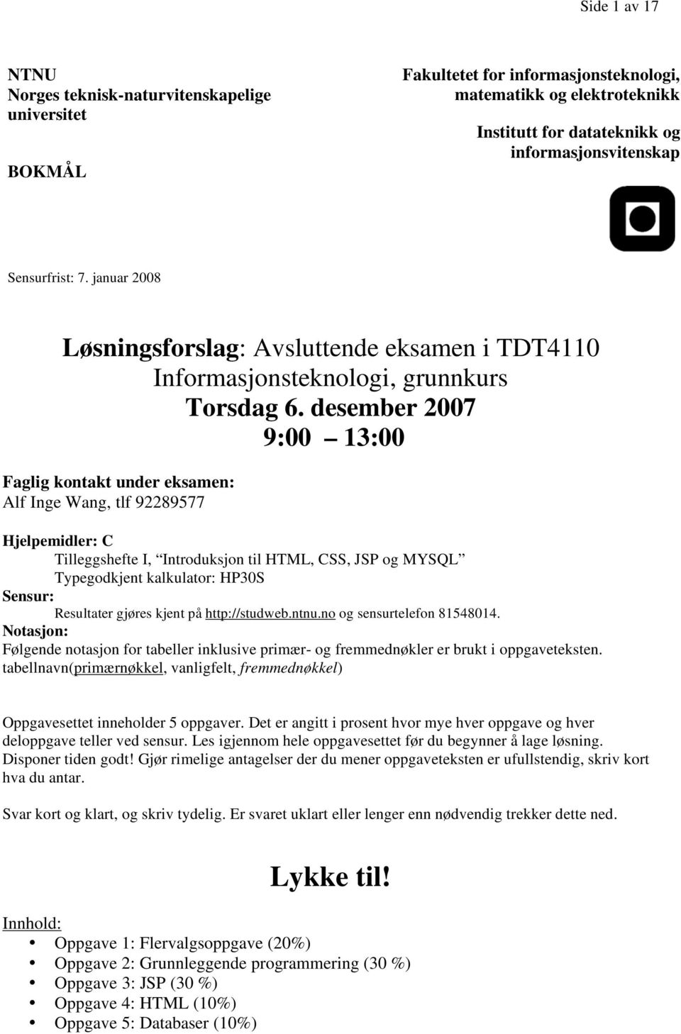 desember 2007 9:00 13:00 Faglig kontakt under eksamen: Alf Inge Wang, tlf 92289577 Hjelpemidler: C Tilleggshefte I, Introduksjon til HTML, CSS, JSP og MYSQL Typegodkjent kalkulator: HP30S Sensur: