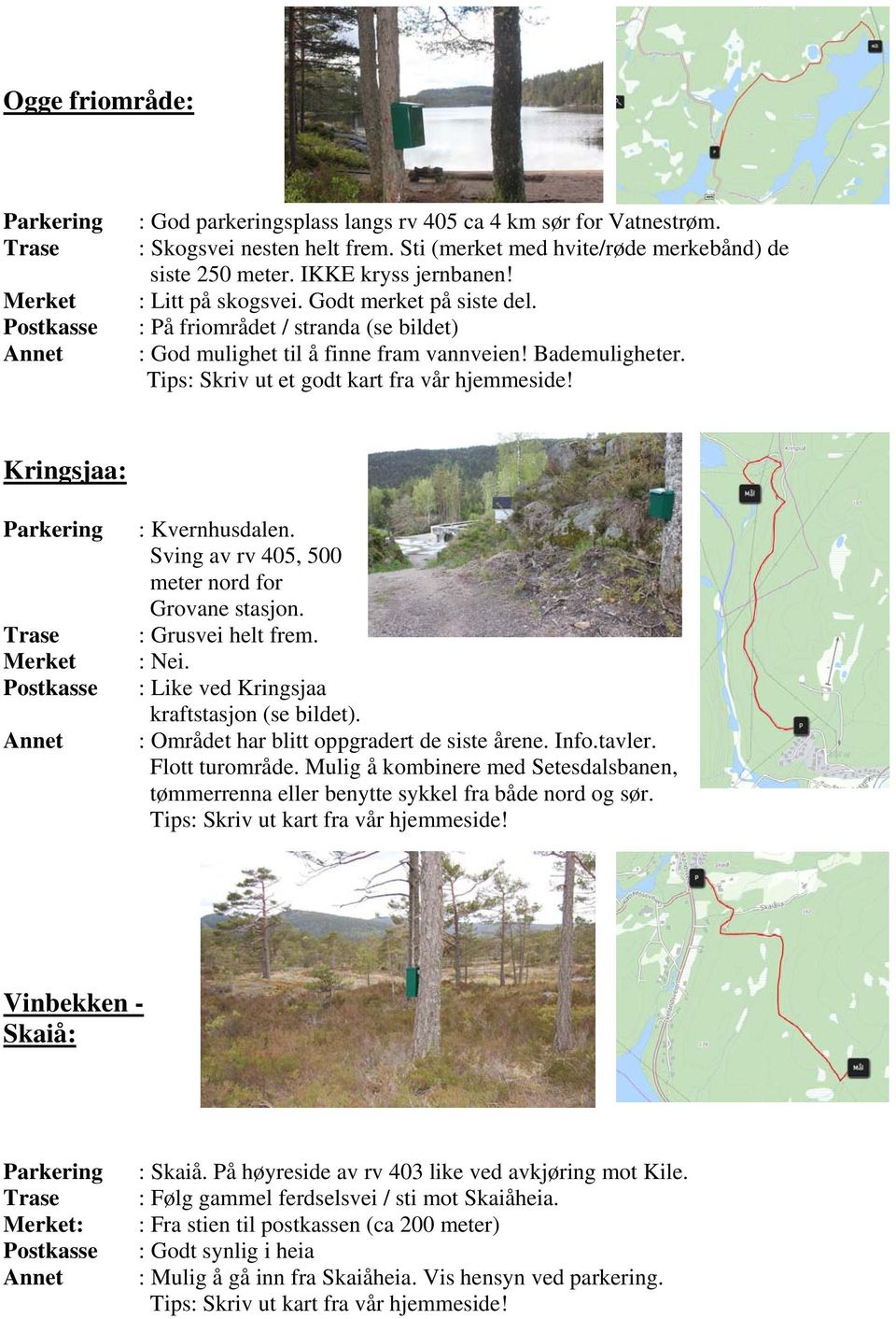 Kringsjaa: : Kvernhusdalen. Sving av rv 405, 500 meter nord for Grovane stasjon. : Grusvei helt frem. : Nei. : Like ved Kringsjaa kraftstasjon (se bildet).