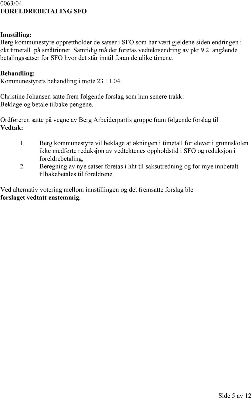 04: Christine Johansen satte frem følgende forslag som hun senere trakk: Beklage og betale tilbake pengene. Ordføreren satte på vegne av Berg Arbeiderpartis gruppe fram følgende forslag til 1.
