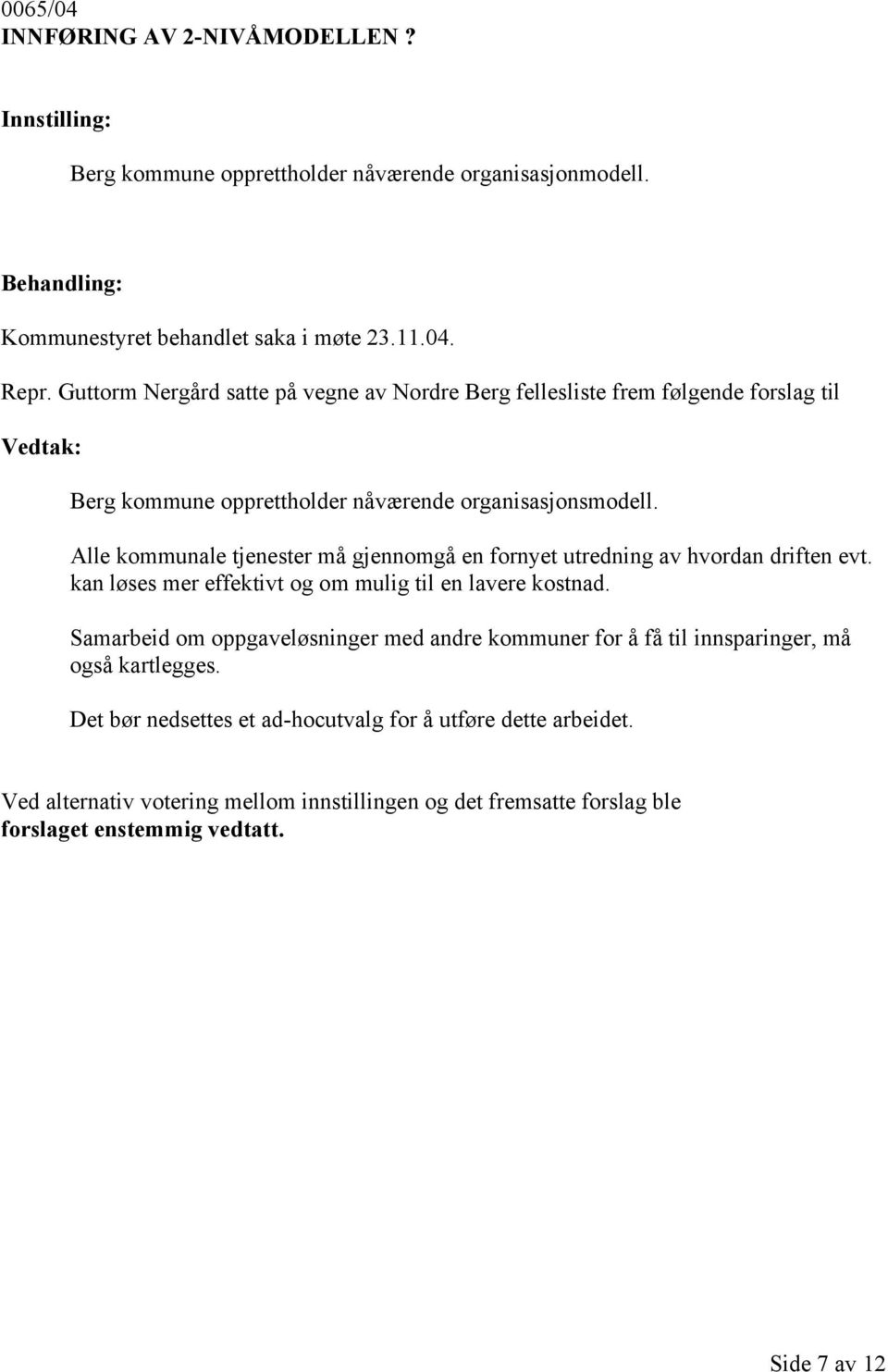 Alle kommunale tjenester må gjennomgå en fornyet utredning av hvordan driften evt. kan løses mer effektivt og om mulig til en lavere kostnad.