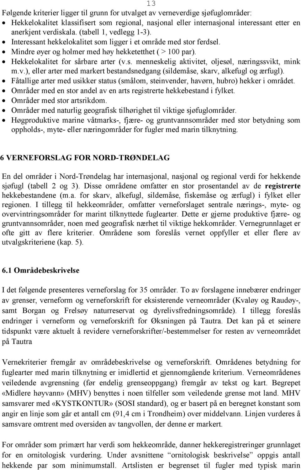 v.), eller arter med markert bestandsnedgang (sildemåse, skarv, alkefugl og ærfugl). Fåtallige arter med usikker status (smålom, steinvender, havørn, hubro) hekker i området.