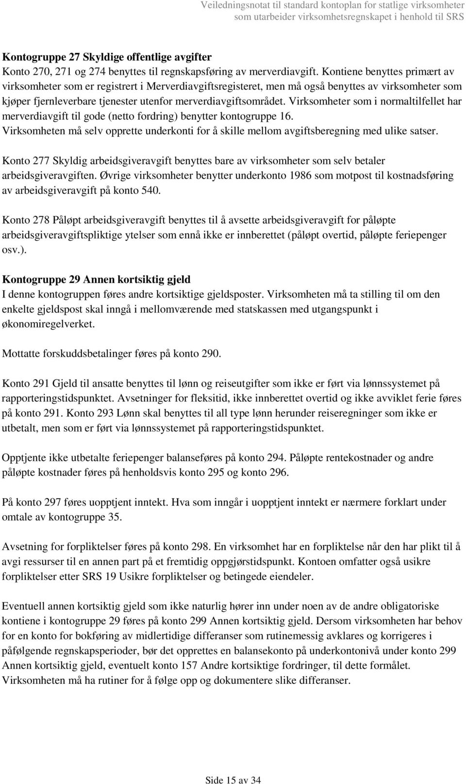 Virksomheter som i normaltilfellet har merverdiavgift til gode (netto fordring) benytter kontogruppe 16. Virksomheten må selv opprette underkonti for å skille mellom avgiftsberegning med ulike satser.