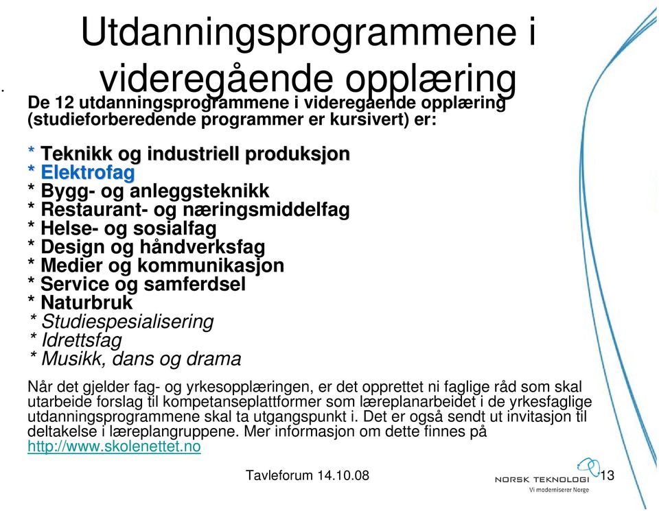 Idrettsfag * Musikk, dans og drama Når det gjelder fag- og yrkesopplæringen, er det opprettet ni faglige råd som skal utarbeide forslag til kompetanseplattformer som læreplanarbeidet i de