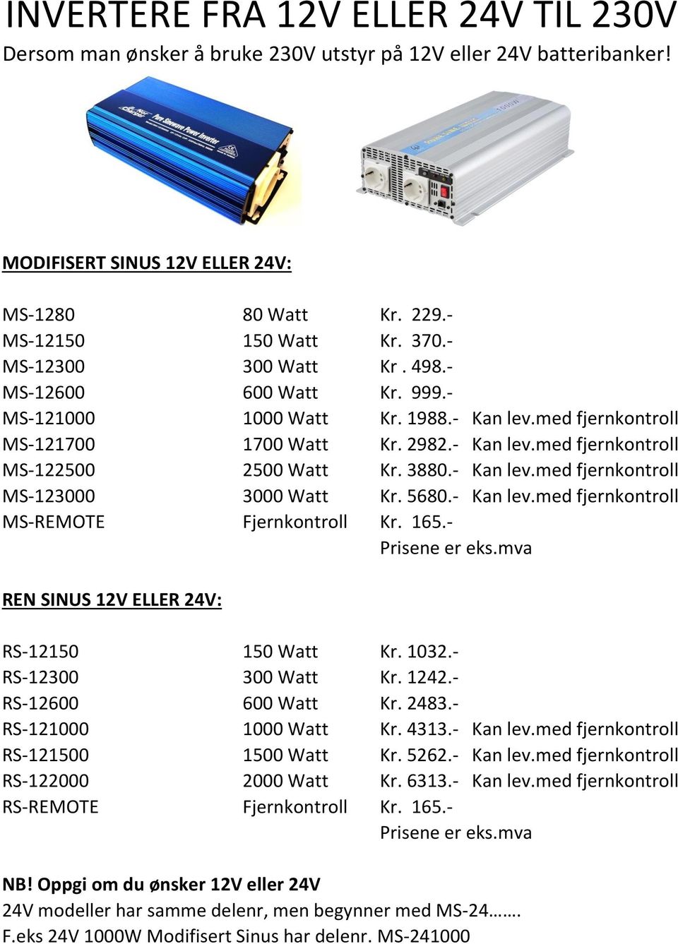 3880.- Kan lev.med fjernkontroll MS-123000 3000 Watt Kr. 5680.- Kan lev.med fjernkontroll MS-REMOTE Fjernkontroll Kr. 165.- Prisene er REN SINUS 12V ELLER 24V: RS-12150 150 Watt Kr. 1032.