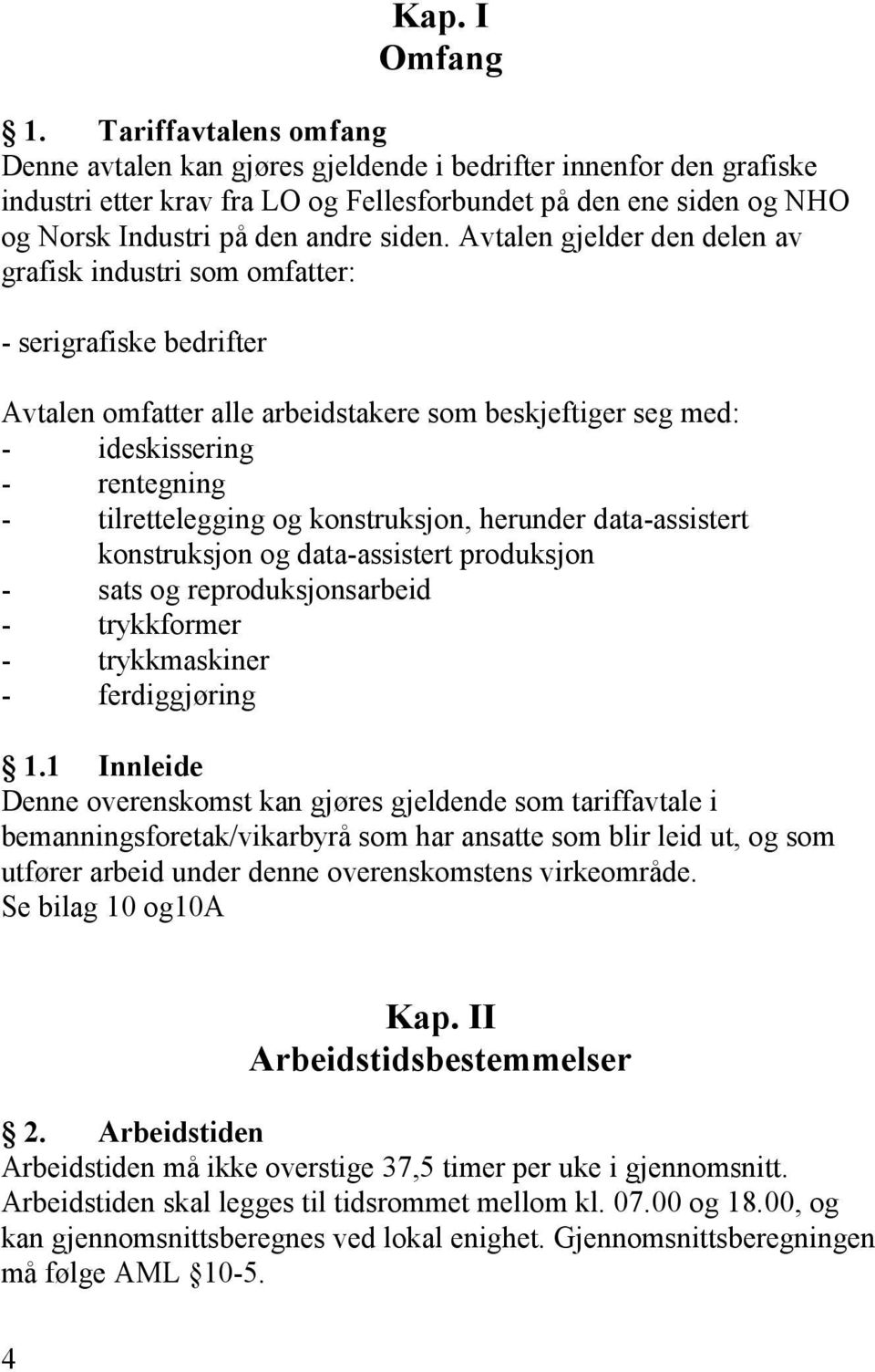 Avtalen gjelder den delen av grafisk industri som omfatter: - serigrafiske bedrifter Avtalen omfatter alle arbeidstakere som beskjeftiger seg med: - ideskissering - rentegning - tilrettelegging og