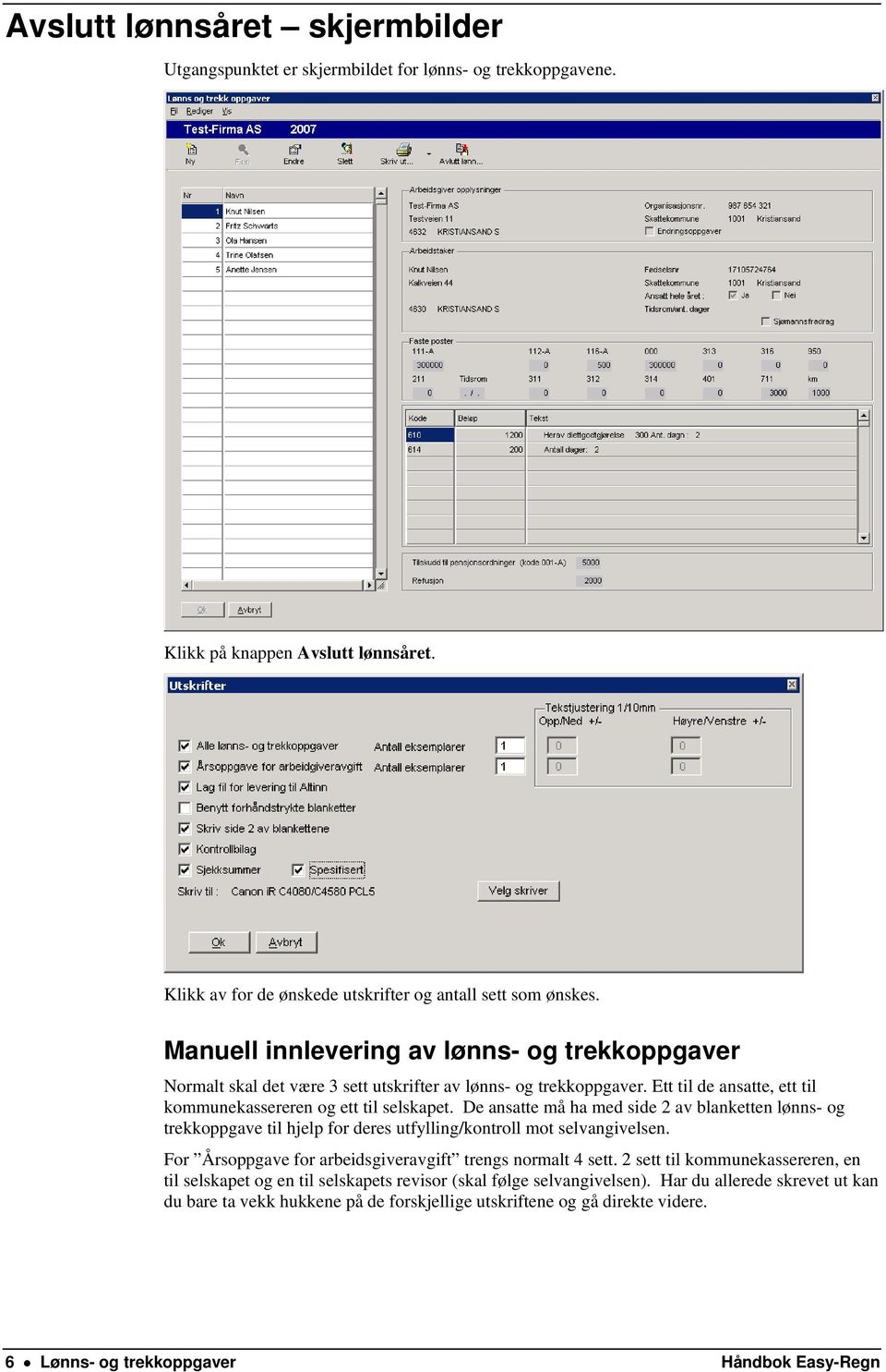 De ansatte må ha med side 2 av blanketten lønns- og trekkoppgave til hjelp for deres utfylling/kontroll mot selvangivelsen. For Årsoppgave for arbeidsgiveravgift trengs normalt 4 sett.