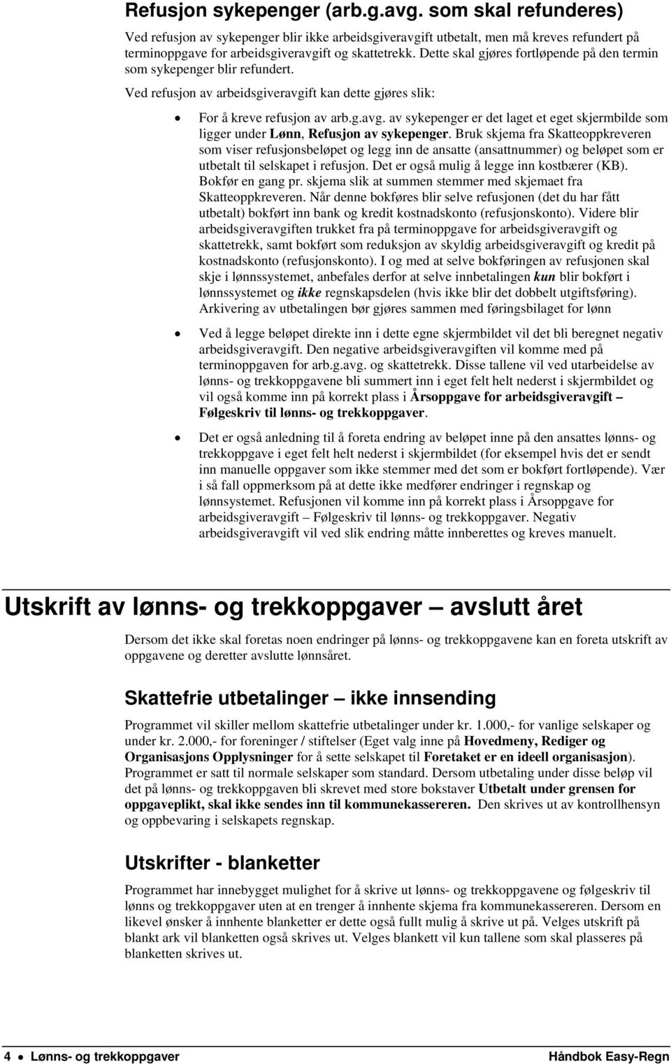 ft kan dette gjøres slik: For å kreve refusjon av arb.g.avg. av sykepenger er det laget et eget skjermbilde som ligger under Lønn, Refusjon av sykepenger.