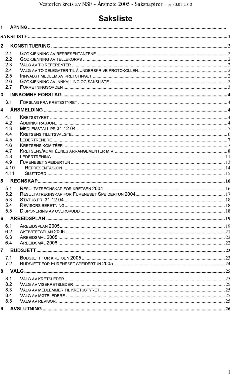 .. 4 4.2 ADMINISTRASJON... 4 4.3 MEDLEMSTALL PR 31.12.04... 5 4.4 KRETSENS TILLITSVALGTE... 6 4.5 LEDERTRENERE... 7 4.6 KRETSENS KOMITÉER... 7 4.7 KRETSENS/KOMITÉENES ARRANGEMENTER M.V.... 8 4.