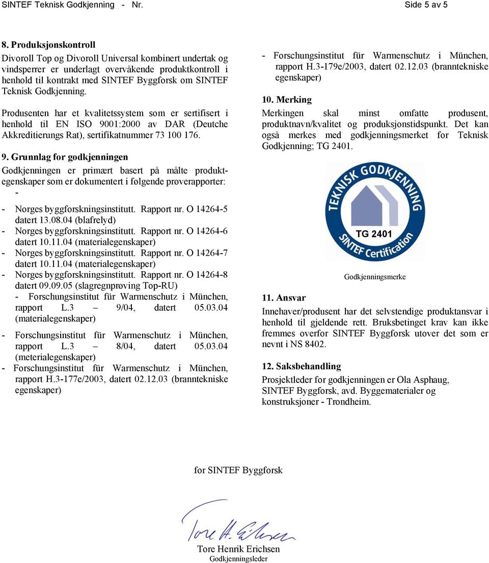 Godkjenning. Produsenten har et kvalitetssystem som er sertifisert i henhold til EN ISO 90