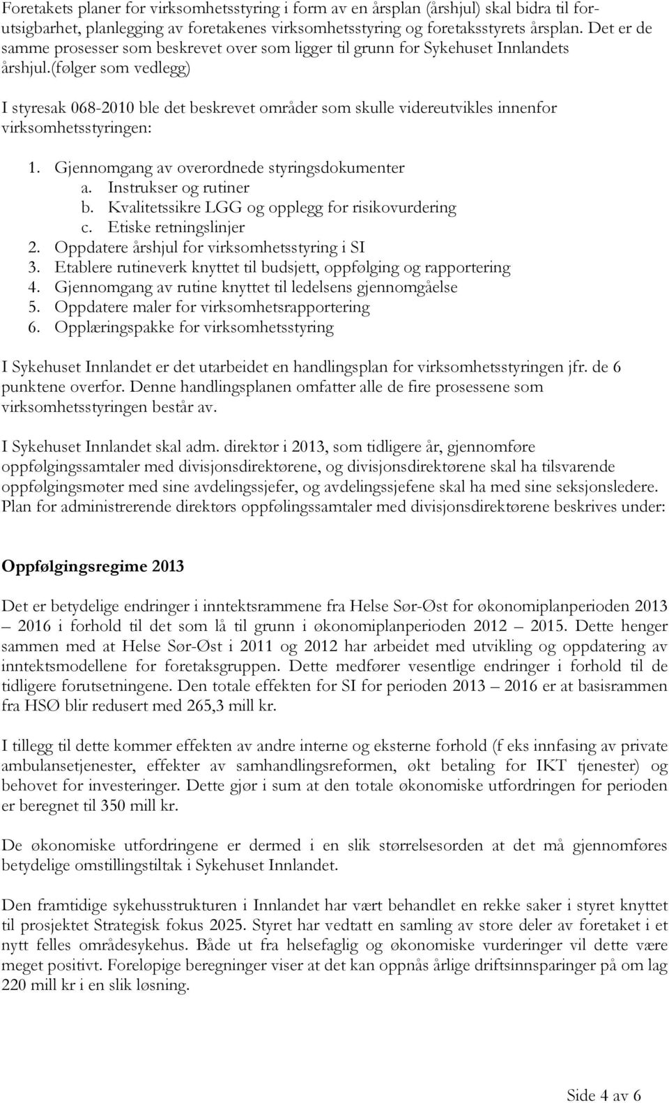 (følger som vedlegg) I styresak 068-2010 ble det beskrevet områder som skulle videreutvikles innenfor virksomhetsstyringen: 1. Gjennomgang av overordnede styringsdokumenter a. Instrukser og rutiner b.