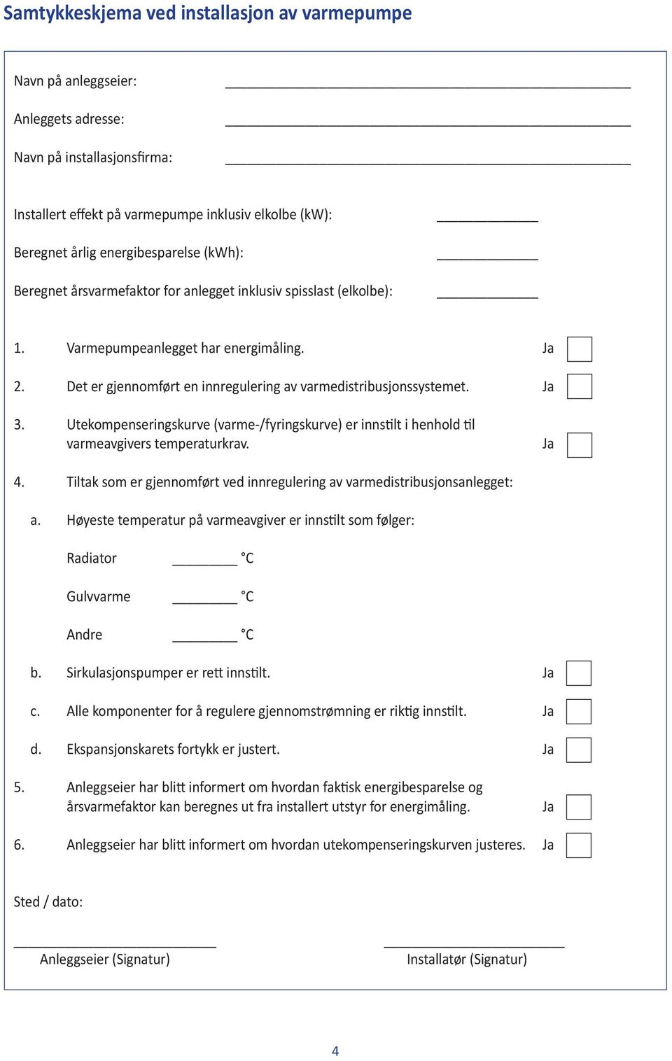 Det er gjennomført en innregulering av varmedistribusjonssystemet. Ja 3. Utekompenseringskurve (varme-/fyringskurve) er innstilt i henhold til varmeavgivers temperaturkrav. Ja 4.