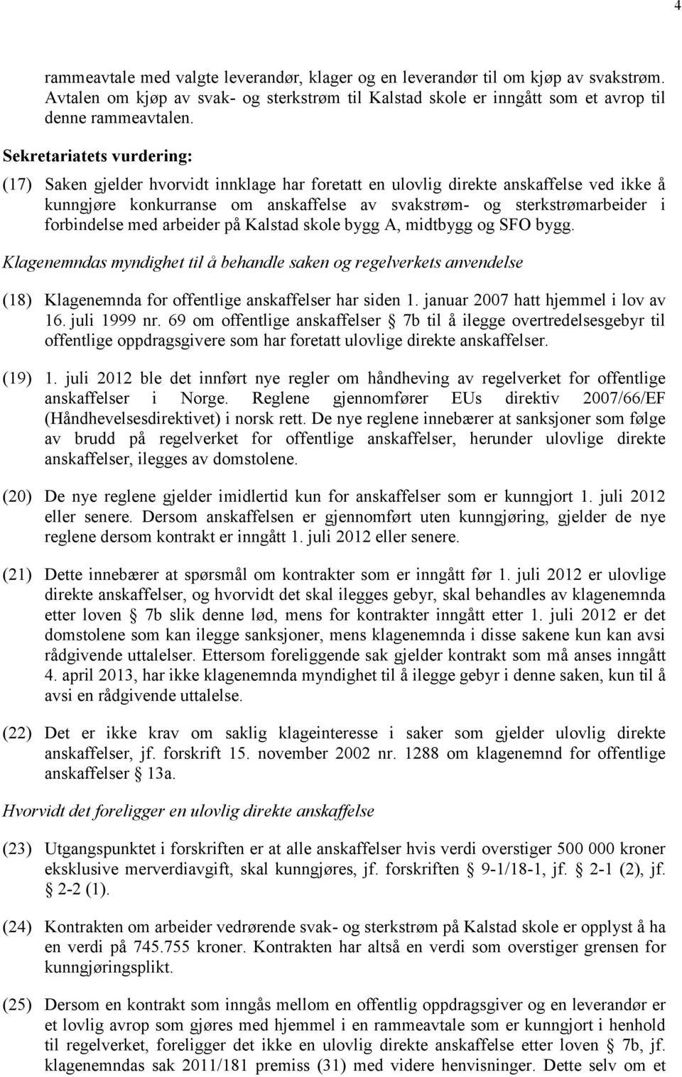 forbindelse med arbeider på Kalstad skole bygg A, midtbygg og SFO bygg. Klagenemndas myndighet til å behandle saken og regelverkets anvendelse (18) Klagenemnda for offentlige anskaffelser har siden 1.