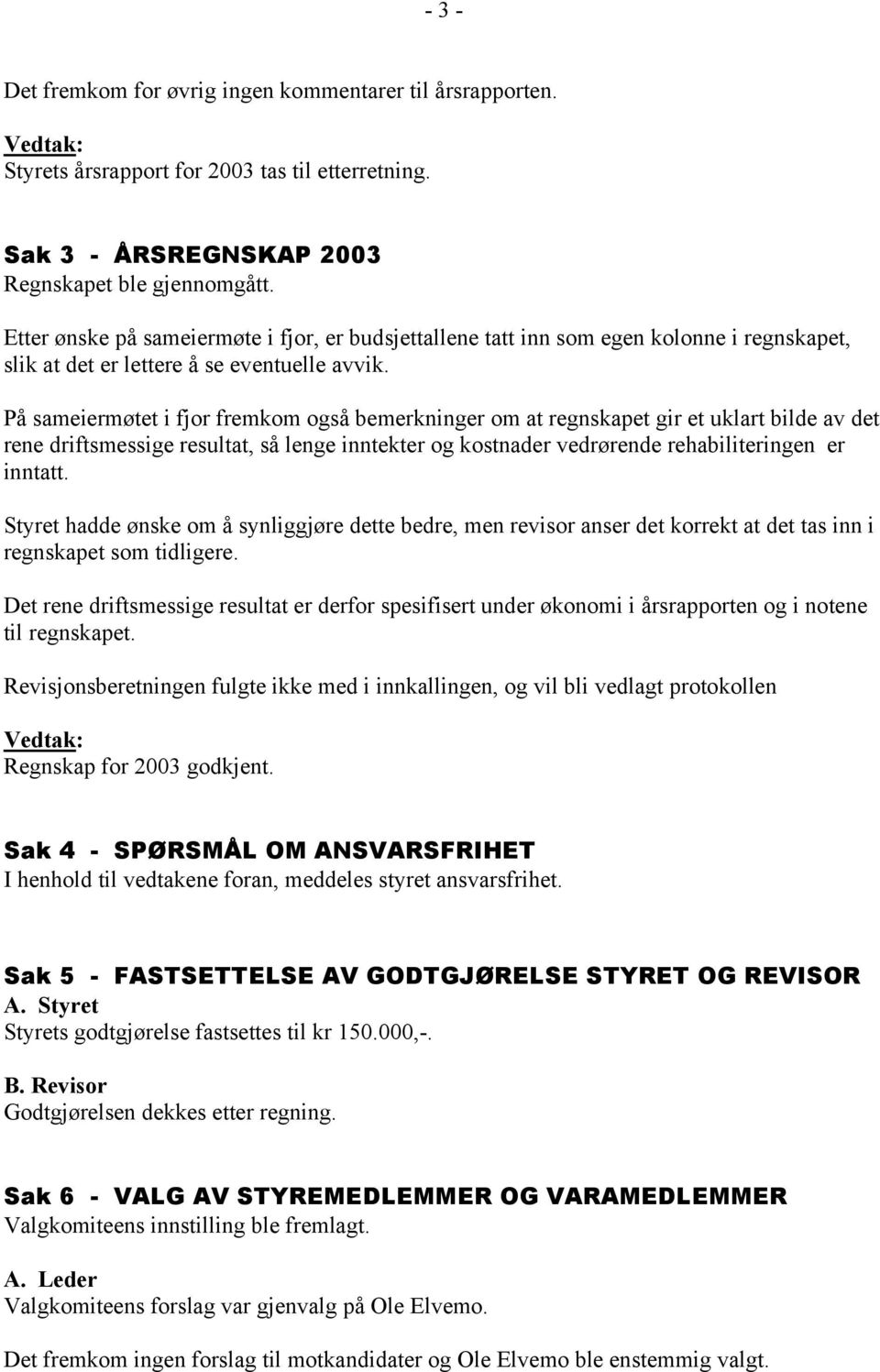 På sameiermøtet i fjor fremkom også bemerkninger om at regnskapet gir et uklart bilde av det rene driftsmessige resultat, så lenge inntekter og kostnader vedrørende rehabiliteringen er inntatt.