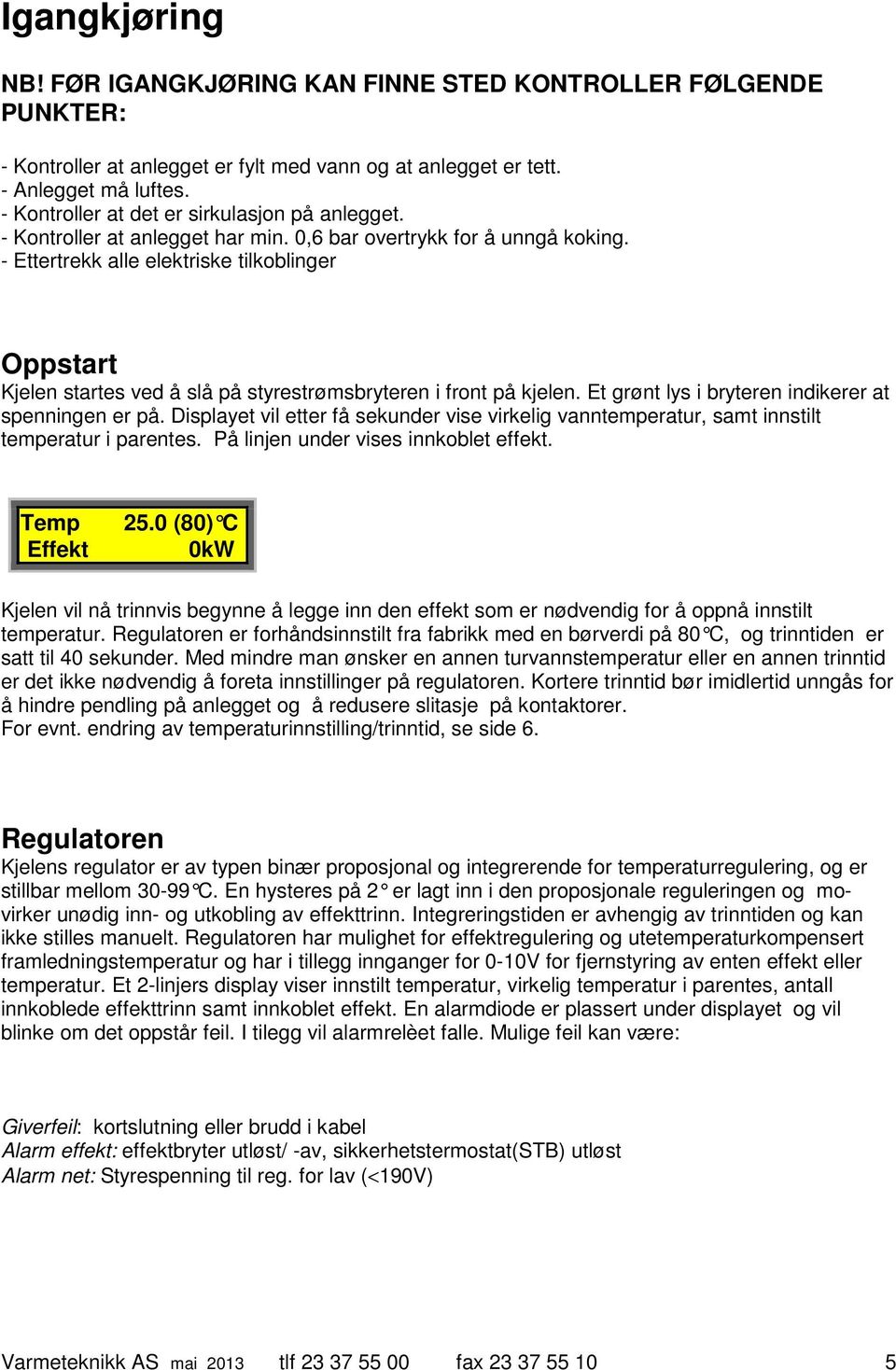 - Ettertrekk alle elektriske tilkoblinger Oppstart Kjelen startes ved å slå på styrestrømsbryteren i front på kjelen. Et grønt lys i bryteren indikerer at spenningen er på.