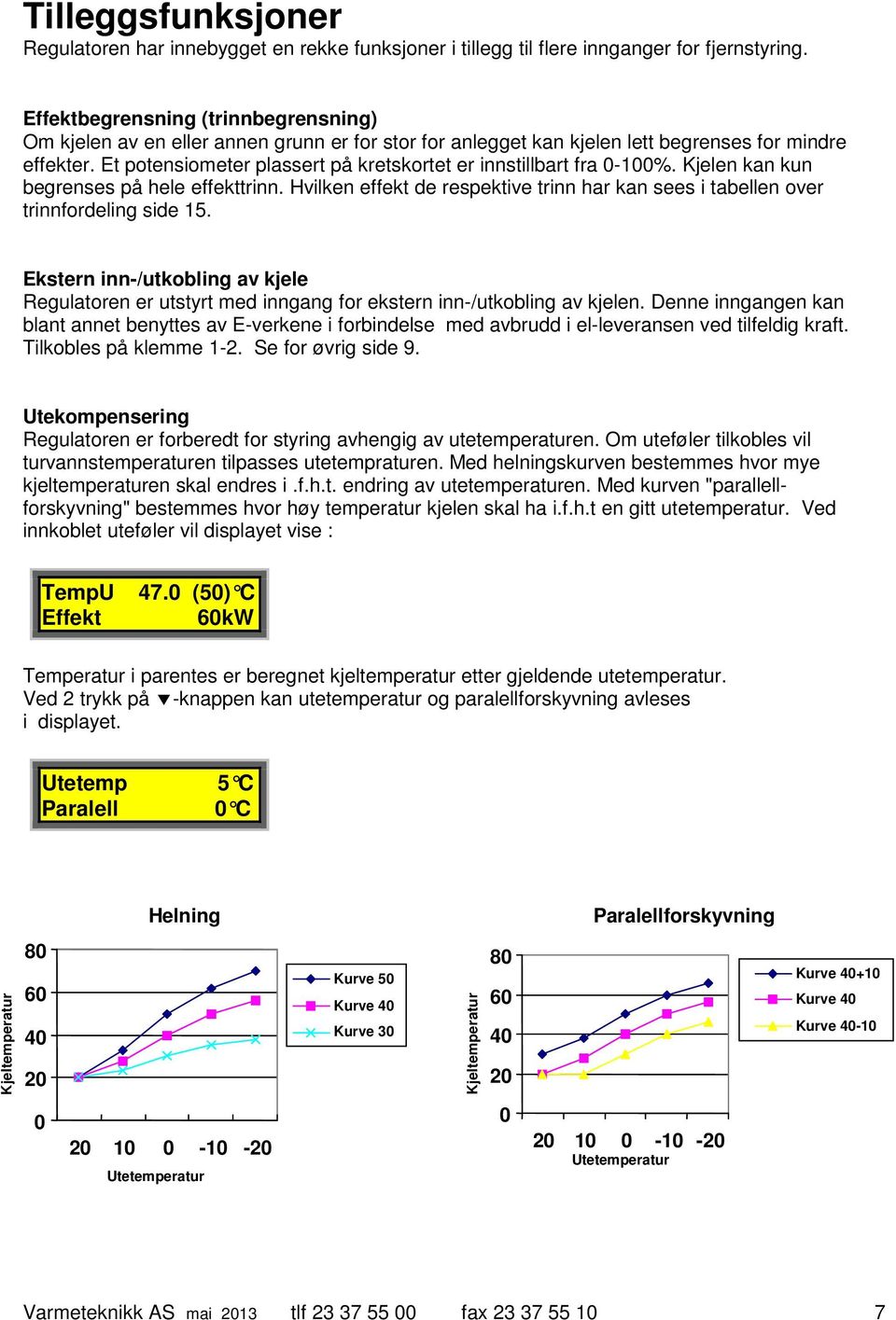 Et potensiometer plassert på kretskortet er innstillbart fra 0-100%. Kjelen kan kun begrenses på hele effekttrinn.