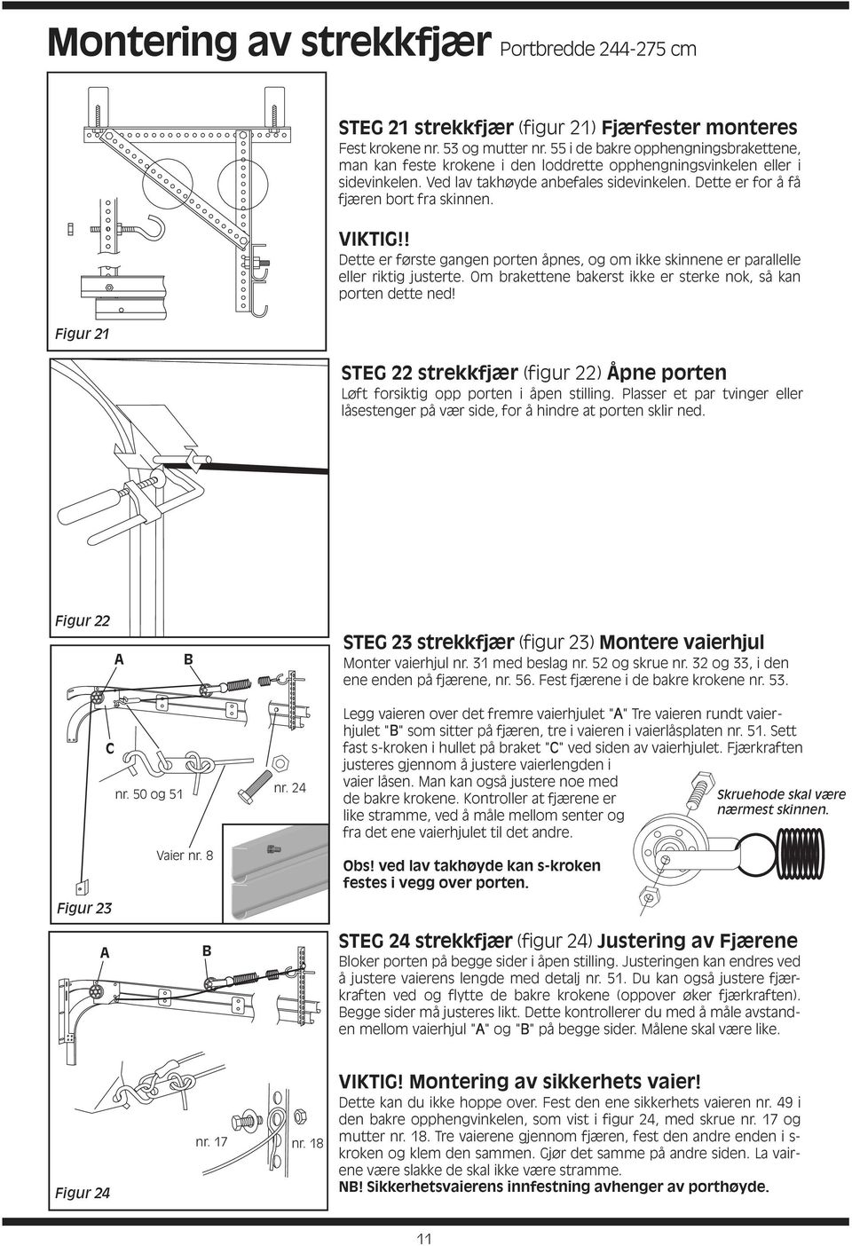 Dette er for å få fjæren bort fra skinnen. VIKTIG!! Dette er første gangen porten åpnes, og om ikke skinnene er parallelle eller riktig justerte.