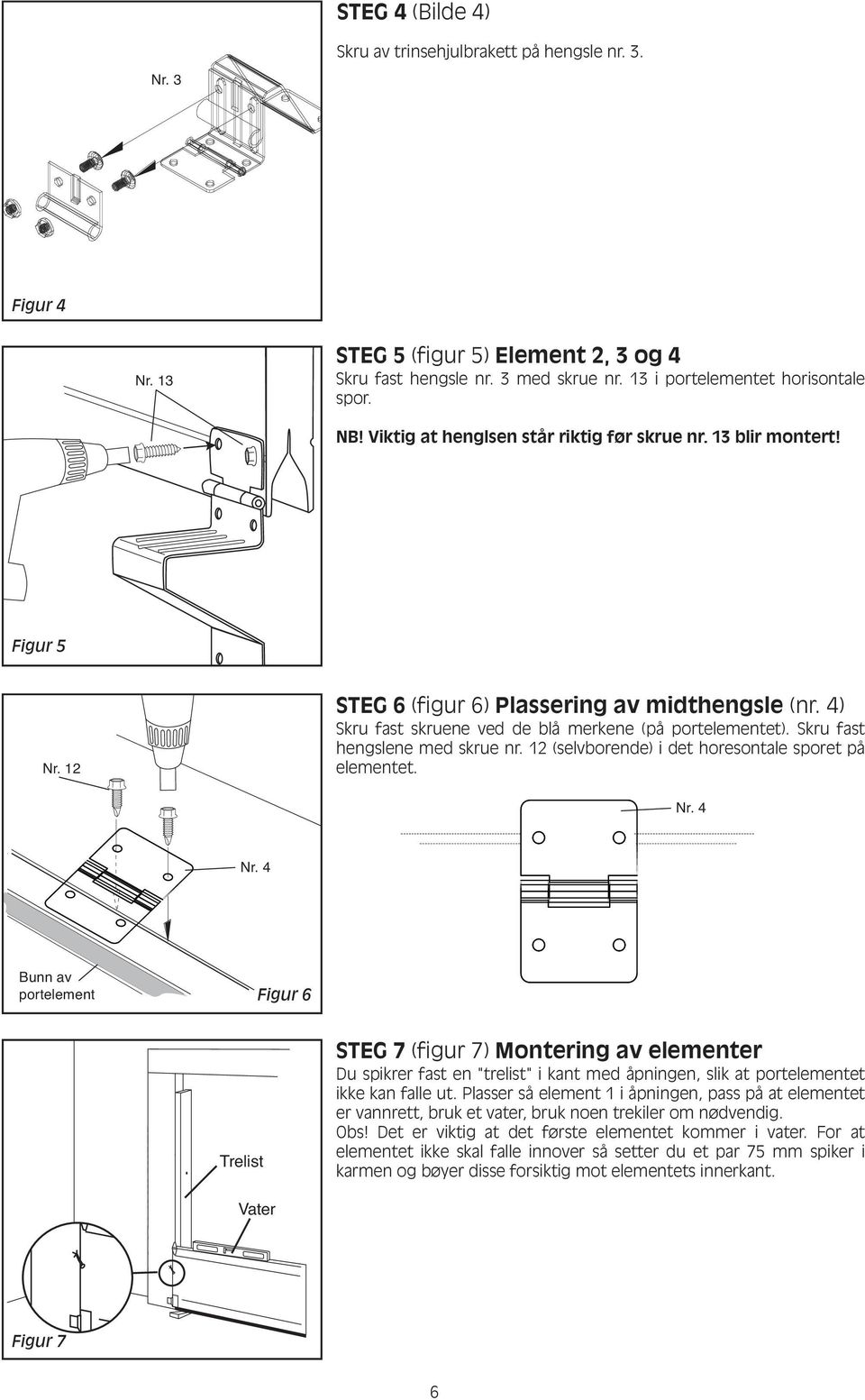 Skru fast hengslene med skrue nr. 12 (selvborende) i det horesontale sporet på elementet. Nr.