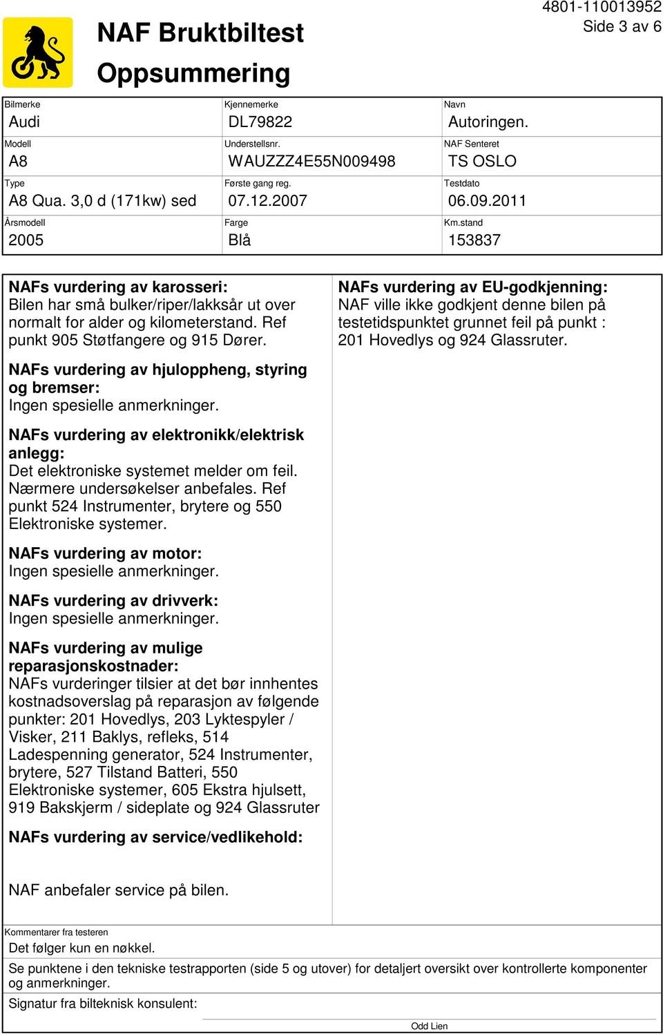 Ref punkt 905 Støtfangere og 915 Dører. NAFs vurdering av hjuloppheng, styring og bremser: Ingen spesielle anmerkninger.