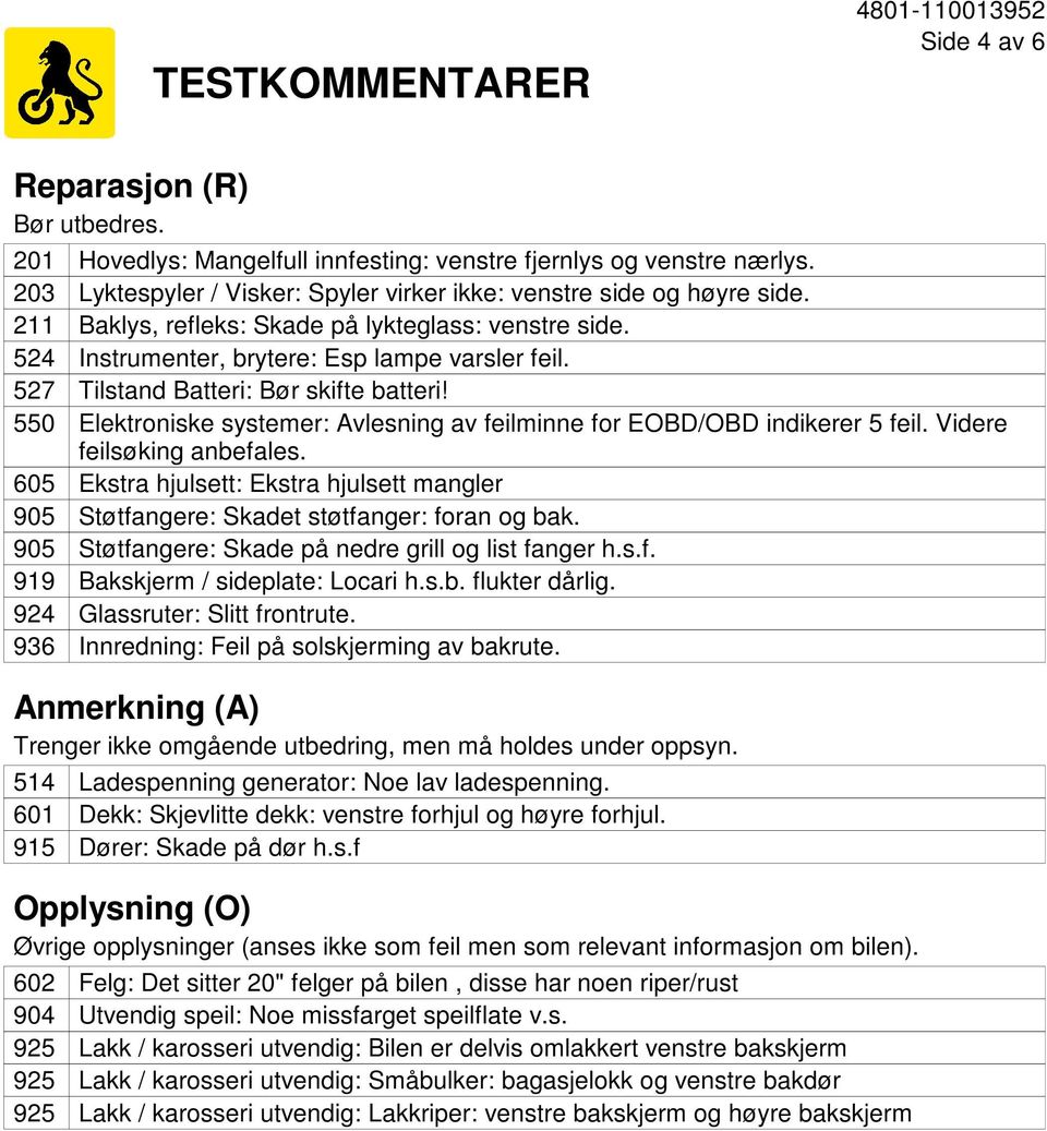 Tilstand Batteri: Bør skifte batteri! Elektroniske systemer: Avlesning av feilminne for EOBD/OBD indikerer 5 feil. Videre feilsøking anbefales.