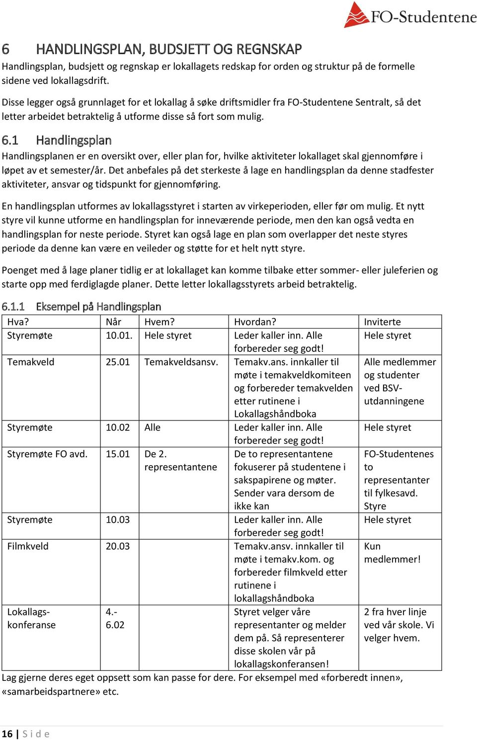 1 Handlingsplan Handlingsplanen er en oversikt over, eller plan for, hvilke aktiviteter lokallaget skal gjennomføre i løpet av et semester/år.