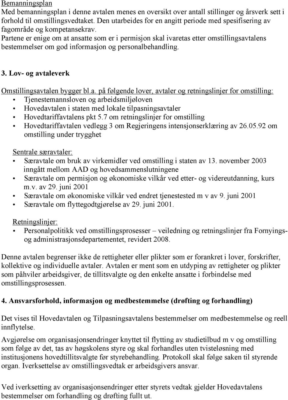 Partene er enige om at ansatte som er i permisjon skal ivaretas etter omstillingsavtalens bestemmelser om god informasjon og personalbehandling. 3. Lov- og avtaleverk Omstillingsavtalen bygger bl.a. på følgende lover, avtaler og retningslinjer for omstilling: Tjenestemannsloven og arbeidsmiljøloven Hovedavtalen i staten med lokale tilpasningsavtaler Hovedtariffavtalens pkt 5.