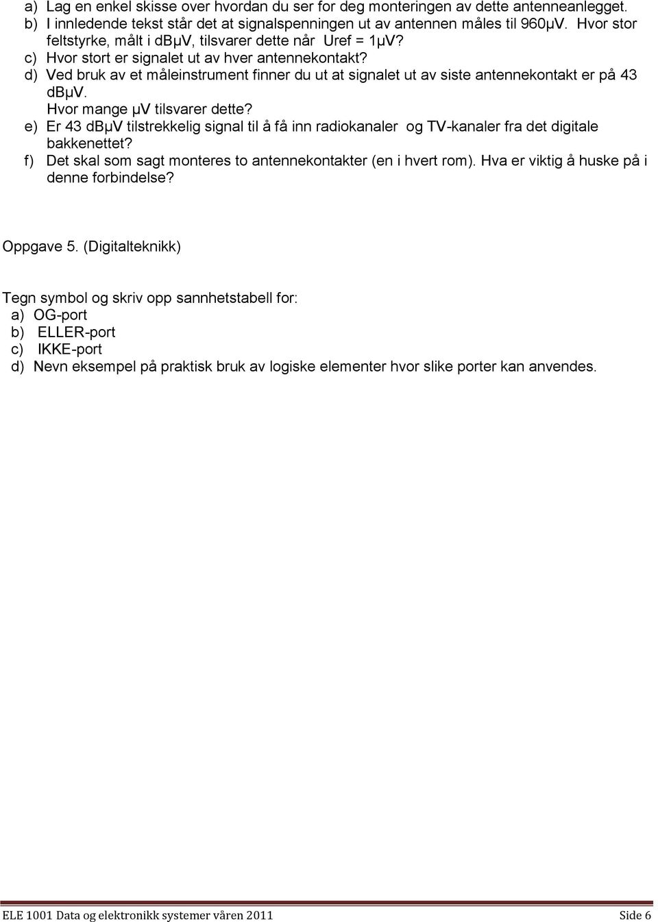 d) Ved bruk av et måleinstrument finner du ut at signalet ut av siste antennekontakt er på 43 dbµv. Hvor mange µv tilsvarer dette?