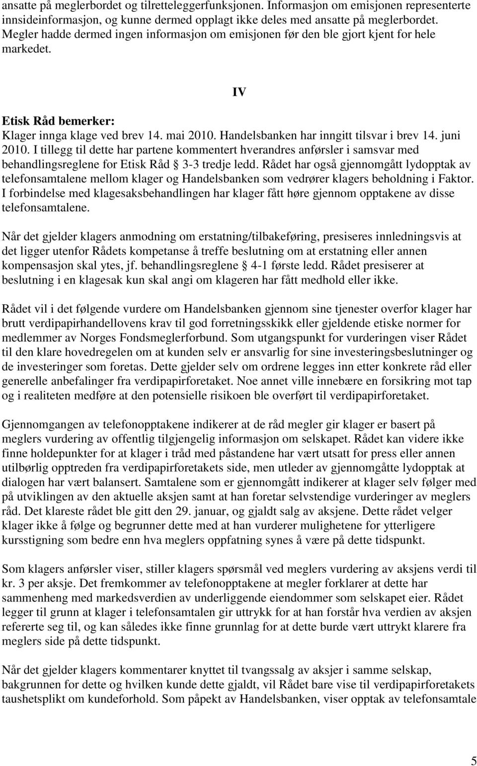 Handelsbanken har inngitt tilsvar i brev 14. juni 2010. I tillegg til dette har partene kommentert hverandres anførsler i samsvar med behandlingsreglene for Etisk Råd 3-3 tredje ledd.