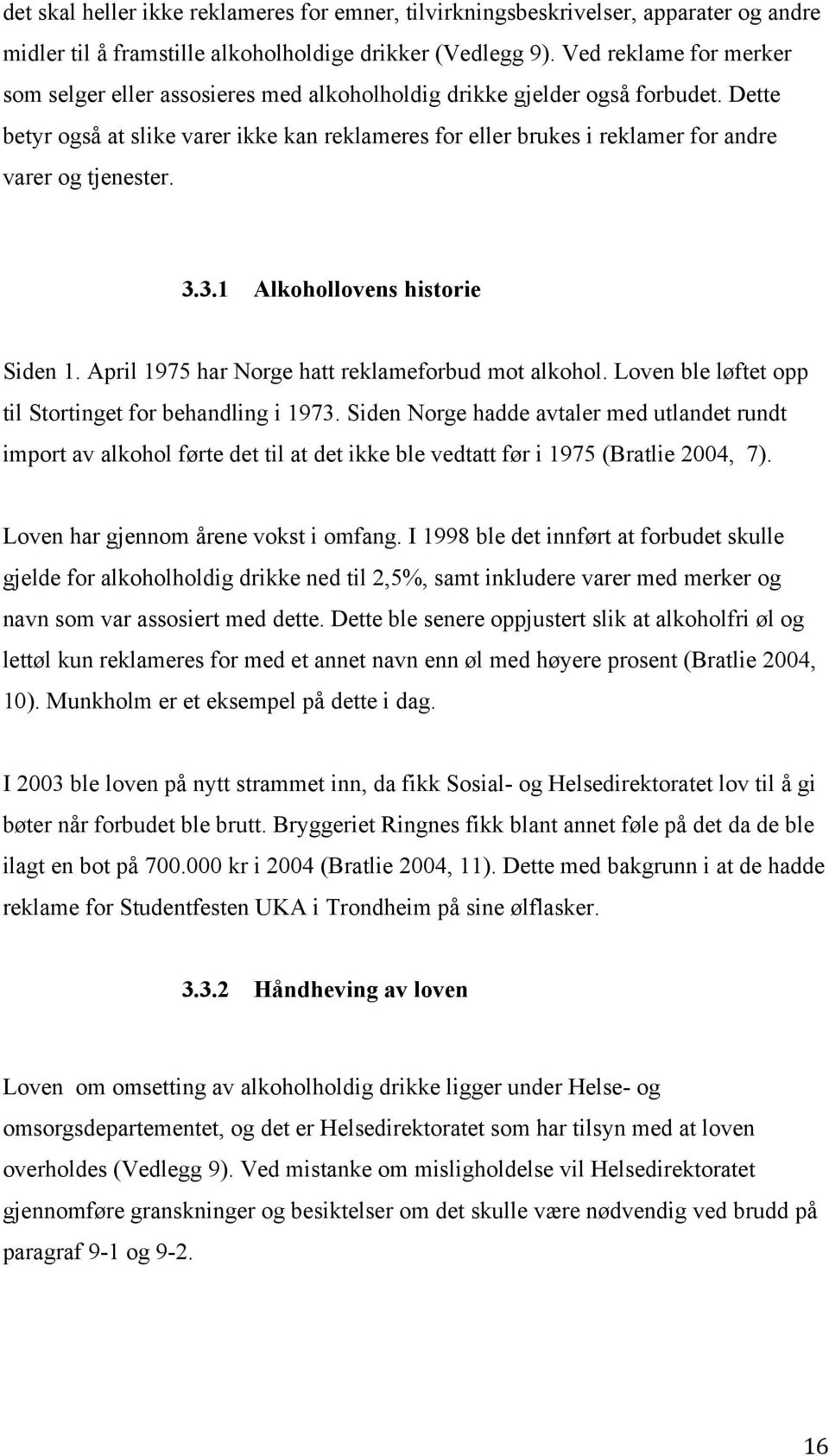 Dette betyr også at slike varer ikke kan reklameres for eller brukes i reklamer for andre varer og tjenester. 3.3.1 Alkohollovens historie Siden 1. April 1975 har Norge hatt reklameforbud mot alkohol.