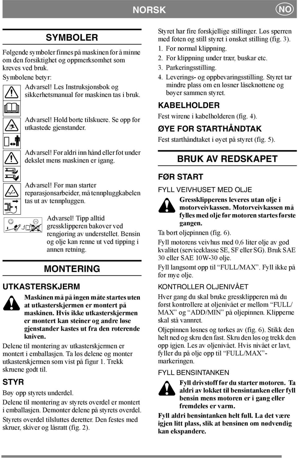 Advarsel! Før man starter reparasjonsarbeider, må tennpluggkabelen tas ut av tennpluggen. Advarsel! Tipp alltid gressklipperen bakover ved rengjøring av understellet.