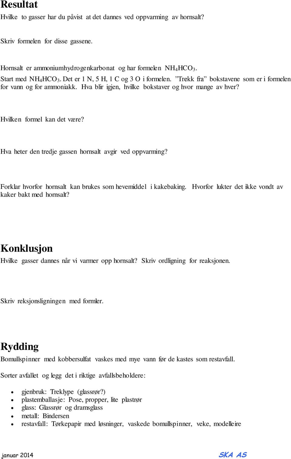 Hvilken formel kan det være? Hva heter den tredje gassen hornsalt avgir ved oppvarming? Forklar hvorfor hornsalt kan brukes som hevemiddel i kakebaking.