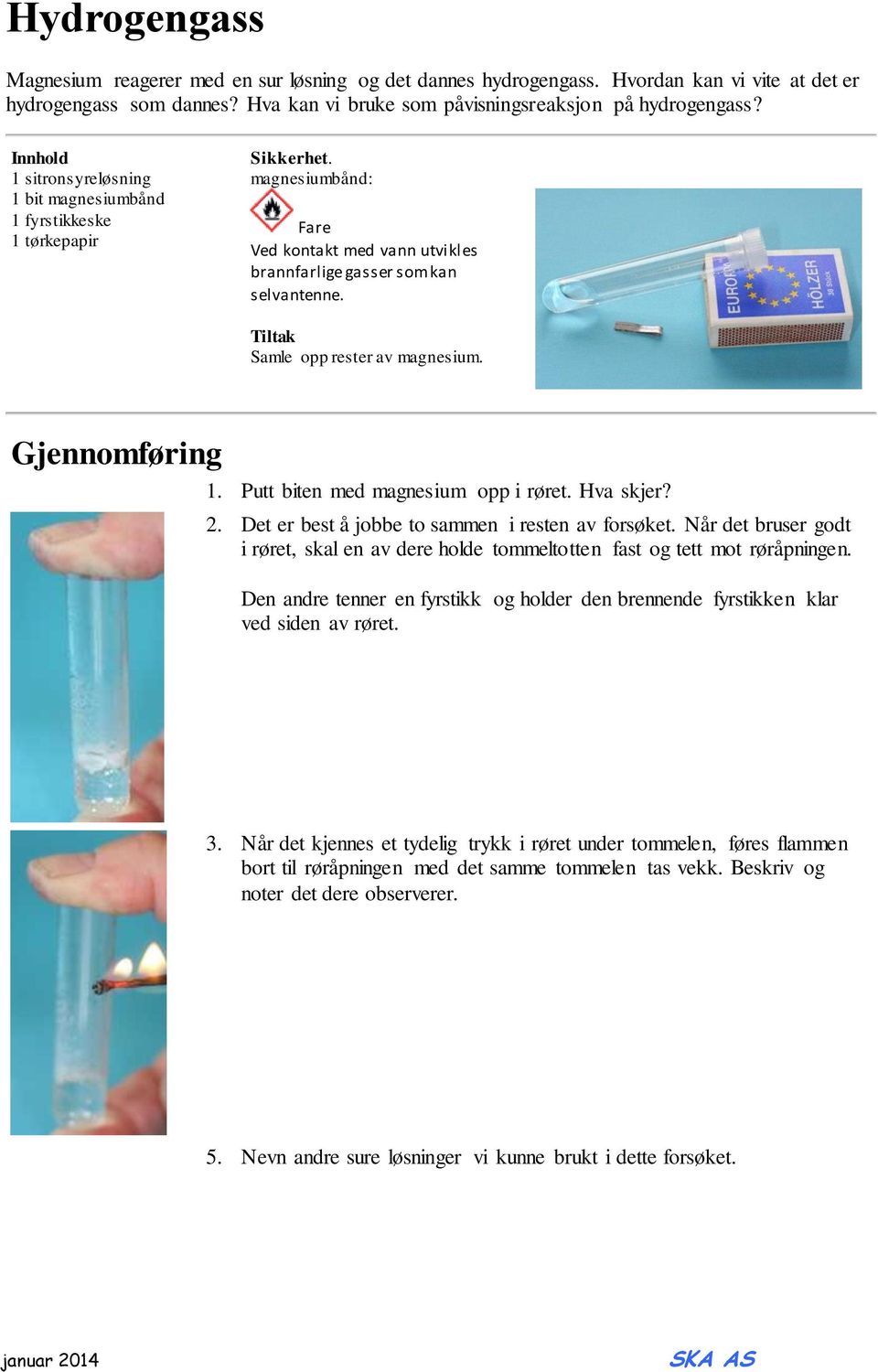 Tiltak Samle opp rester av magnesium. Gjennomføring 1. Putt biten med magnesium opp i røret. Hva skjer? 2. Det er best å jobbe to sammen i resten av forsøket.