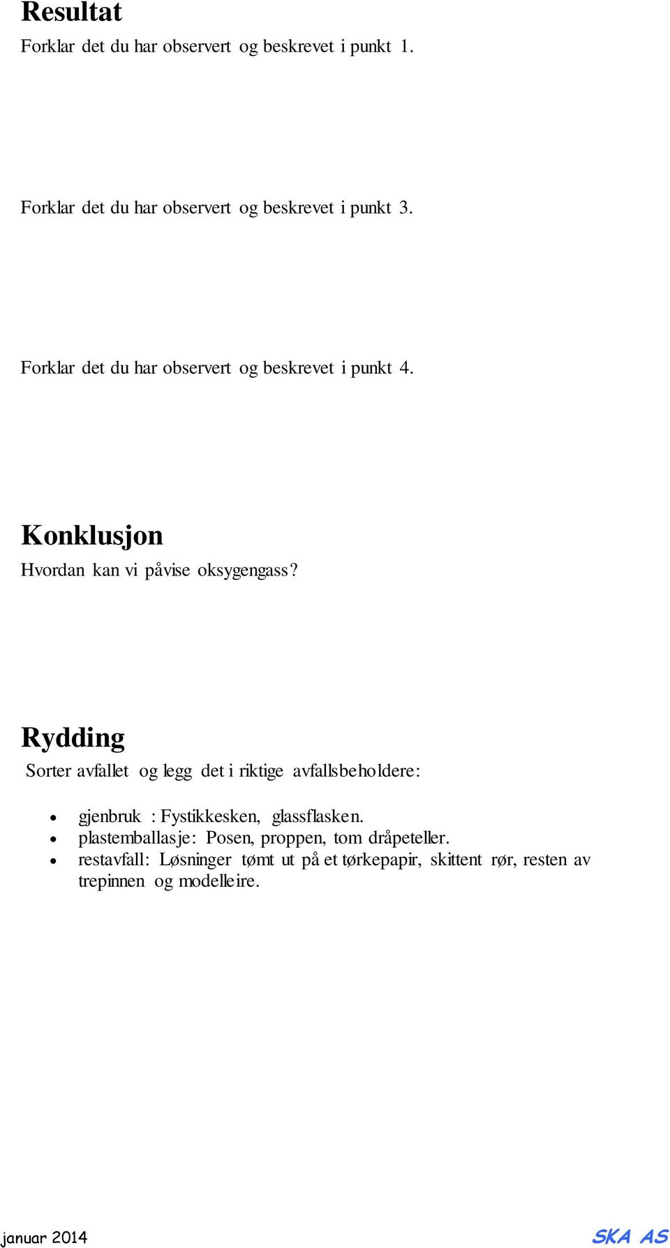 Rydding Sorter avfallet og legg det i riktige avfallsbeholdere: gjenbruk : Fystikkesken, glassflasken.